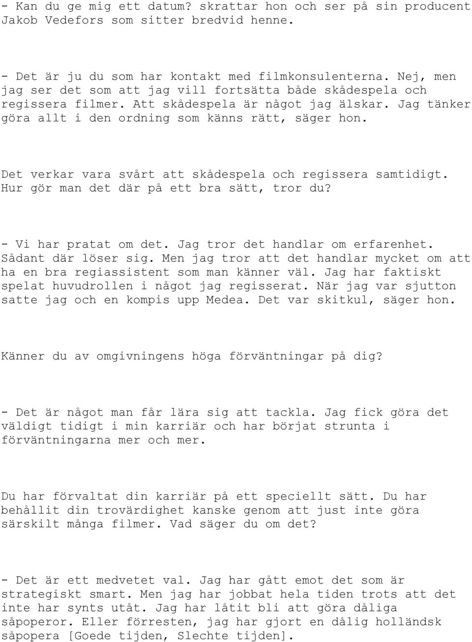 Det verkar vara svårt att skådespela och regissera samtidigt. Hur gör man det där på ett bra sätt, tror du? - Vi har pratat om det. Jag tror det handlar om erfarenhet. Sådant där löser sig.