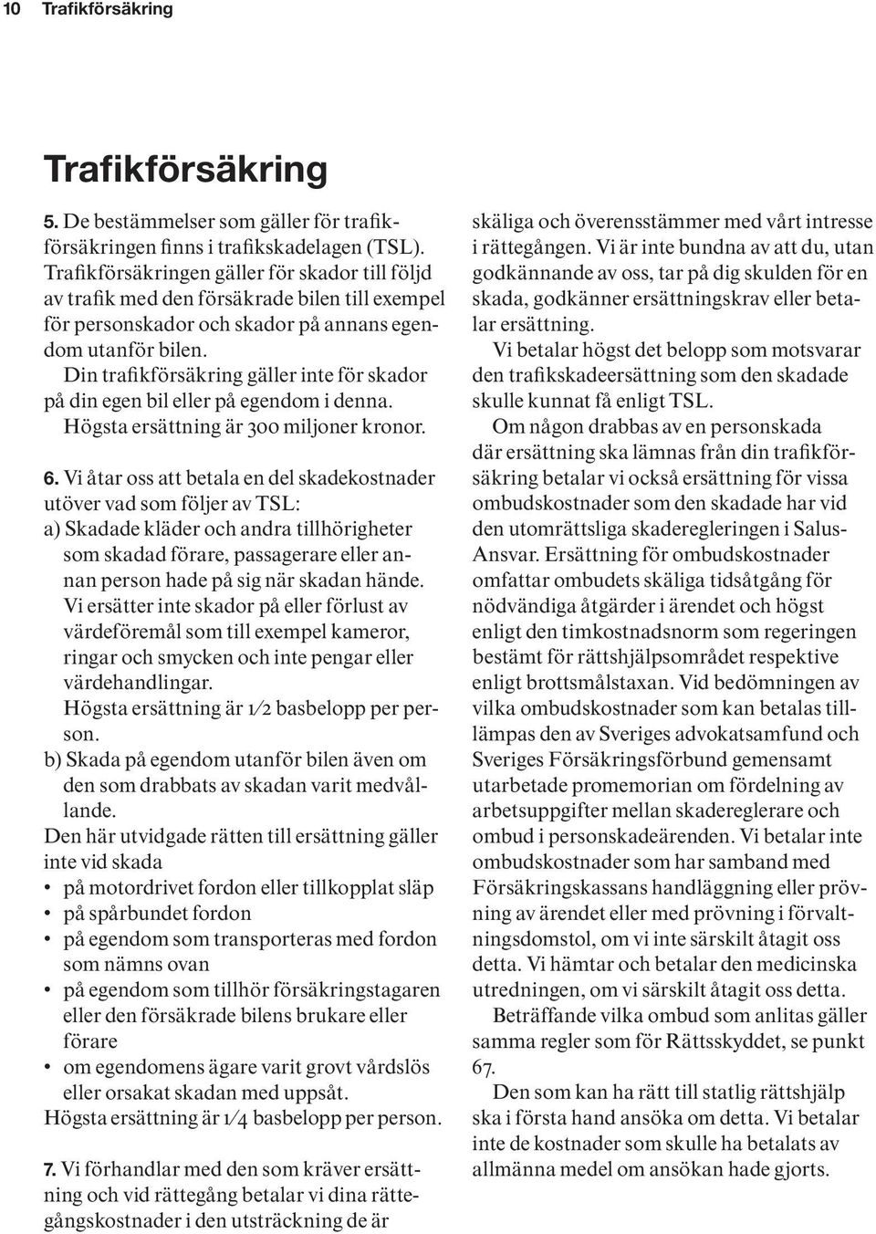 Din trafikförsäkring gäller inte för skador på din egen bil eller på egendom i denna. Högsta ersättning är 300 miljoner kronor. 6.