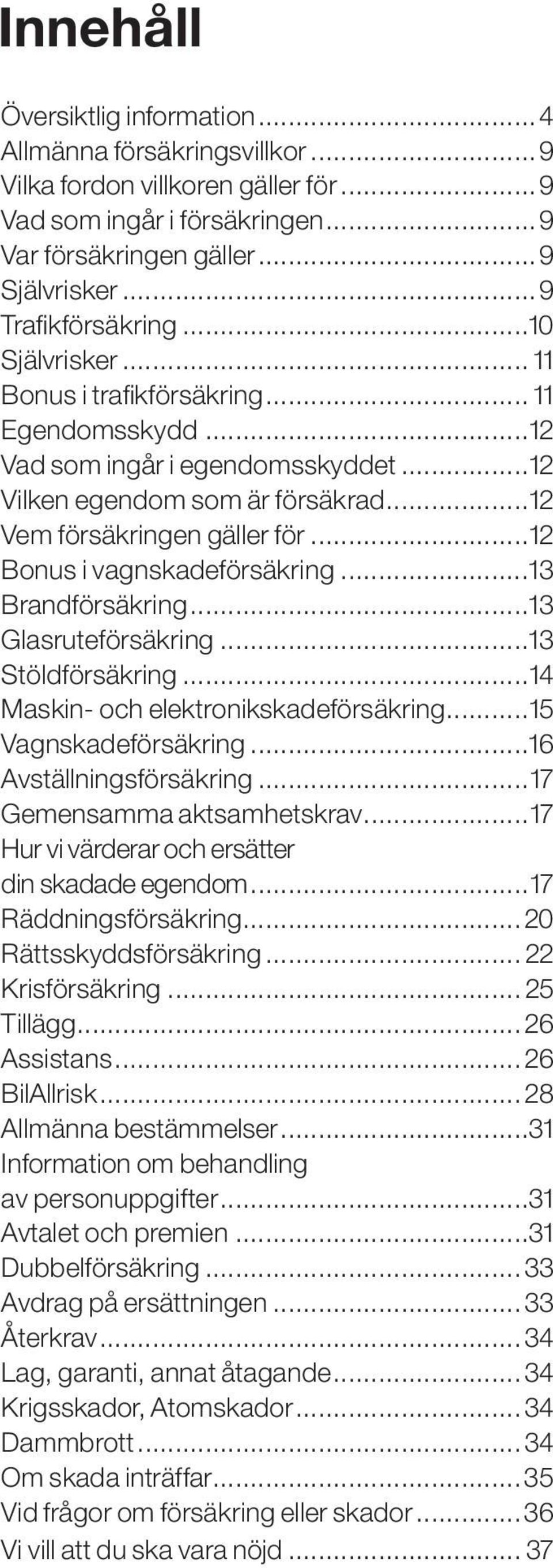 ..12 Bonus i vagnskadeförsäkring...13 Brandförsäkring...13 Glasruteförsäkring...13 Stöldförsäkring...14 Maskin- och elektronikskadeförsäkring...15 Vagnskadeförsäkring...16 Avställningsförsäkring.