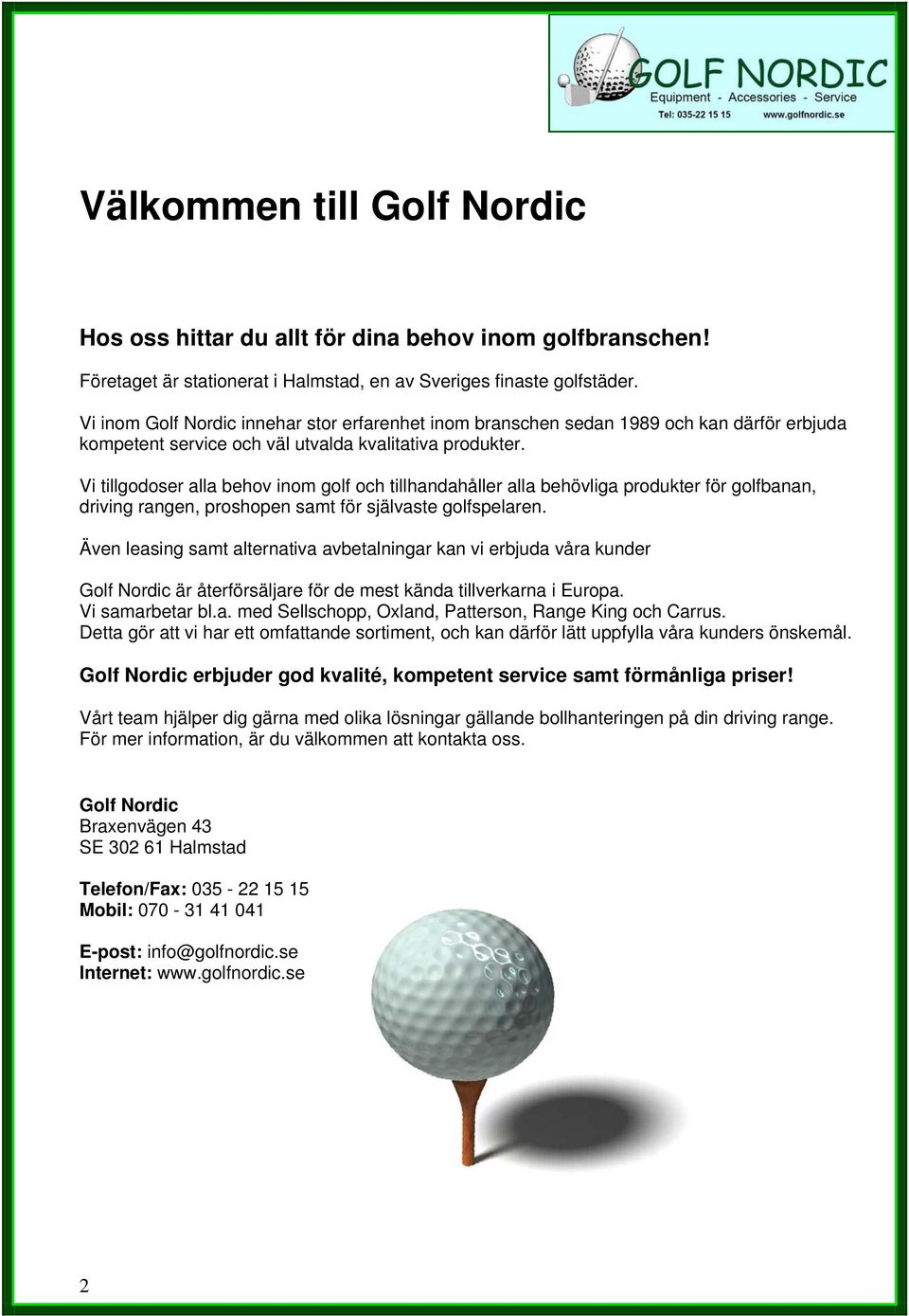 Vi tillgodoser alla behov inom golf och tillhandahåller alla behövliga produkter för golfbanan, driving rangen, proshopen samt för självaste golfspelaren.