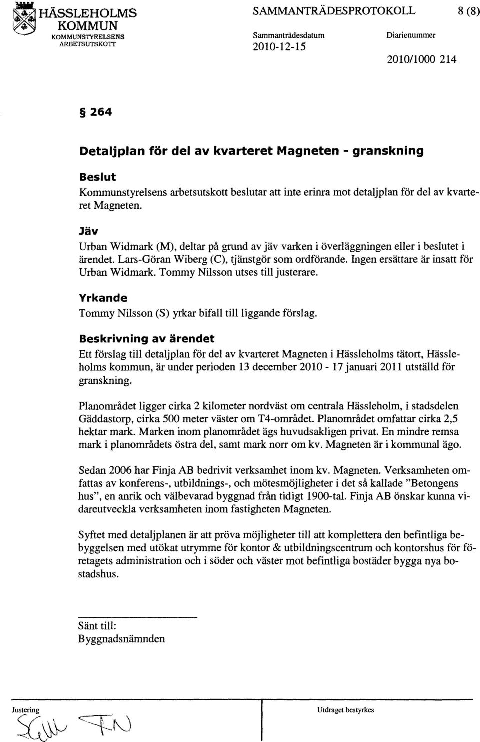 Ingen ersättare är insatt för Urban Widmark. Tommy Nilsson utses till justerare. Yrkande Tommy Nilsson (S) yrkar bifall till liggande förslag.