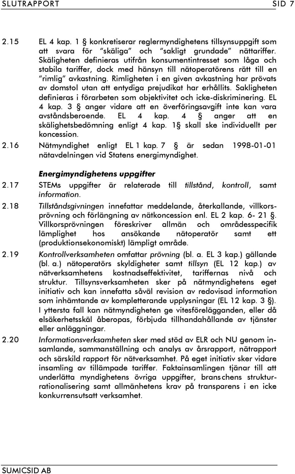 Rimligheten i en given avkastning har prövats av domstol utan att entydiga prejudikat har erhållits. Sakligheten definieras i förarbeten som objektivitet och icke-diskriminering. EL 4 kap.