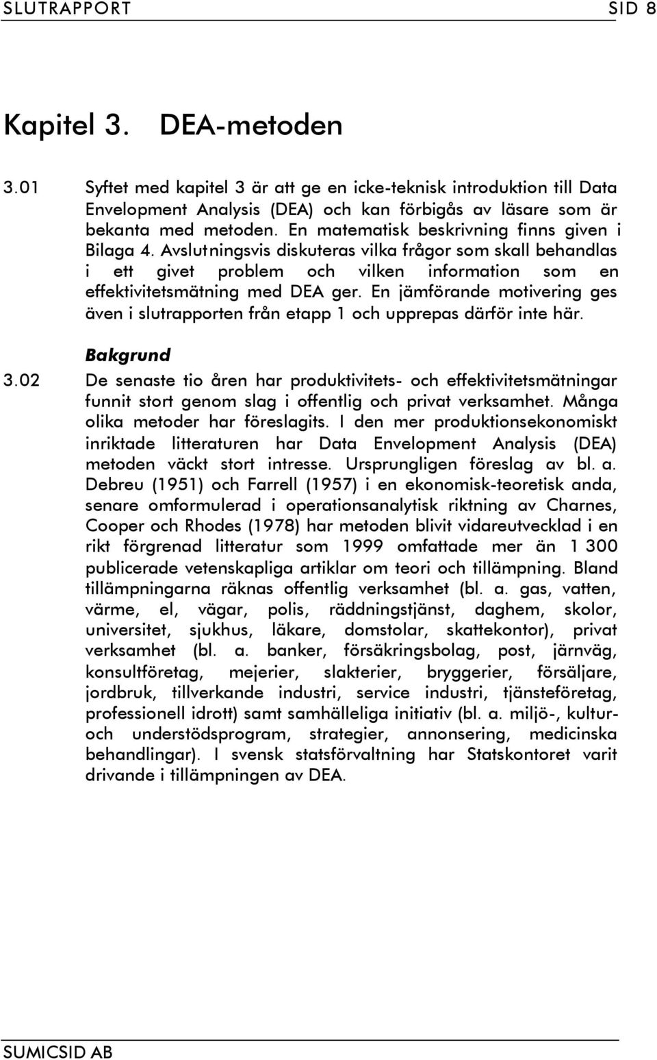 En jämförande motivering ges även i slutrapporten från etapp 1 och upprepas därför inte här. Bakgrund 3.