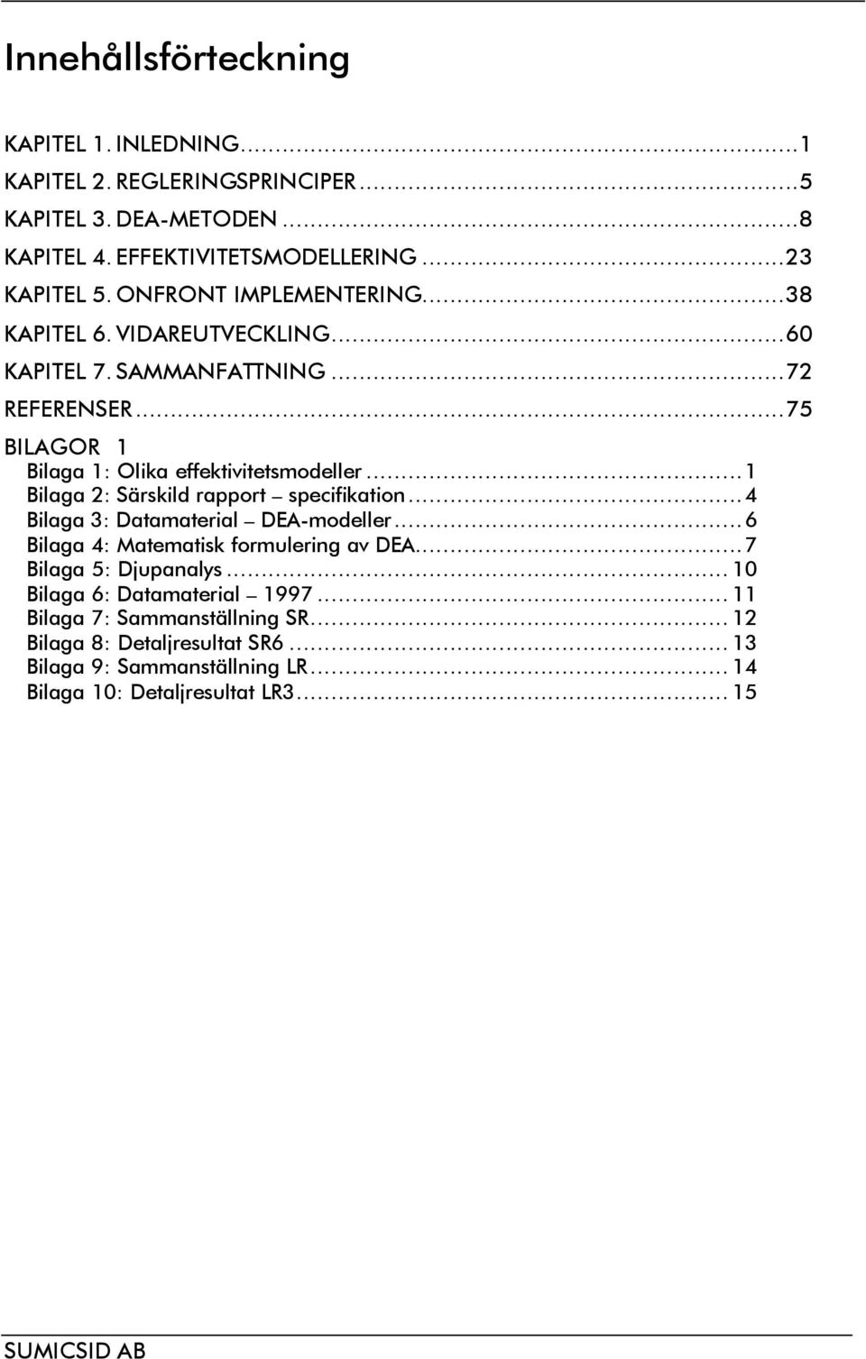 ..1 Bilaga 2: Särskild rapport specifikation...4 Bilaga 3: Datamaterial DEA-modeller...6 Bilaga 4: Matematisk formulering av DEA...7 Bilaga 5: Djupanalys.