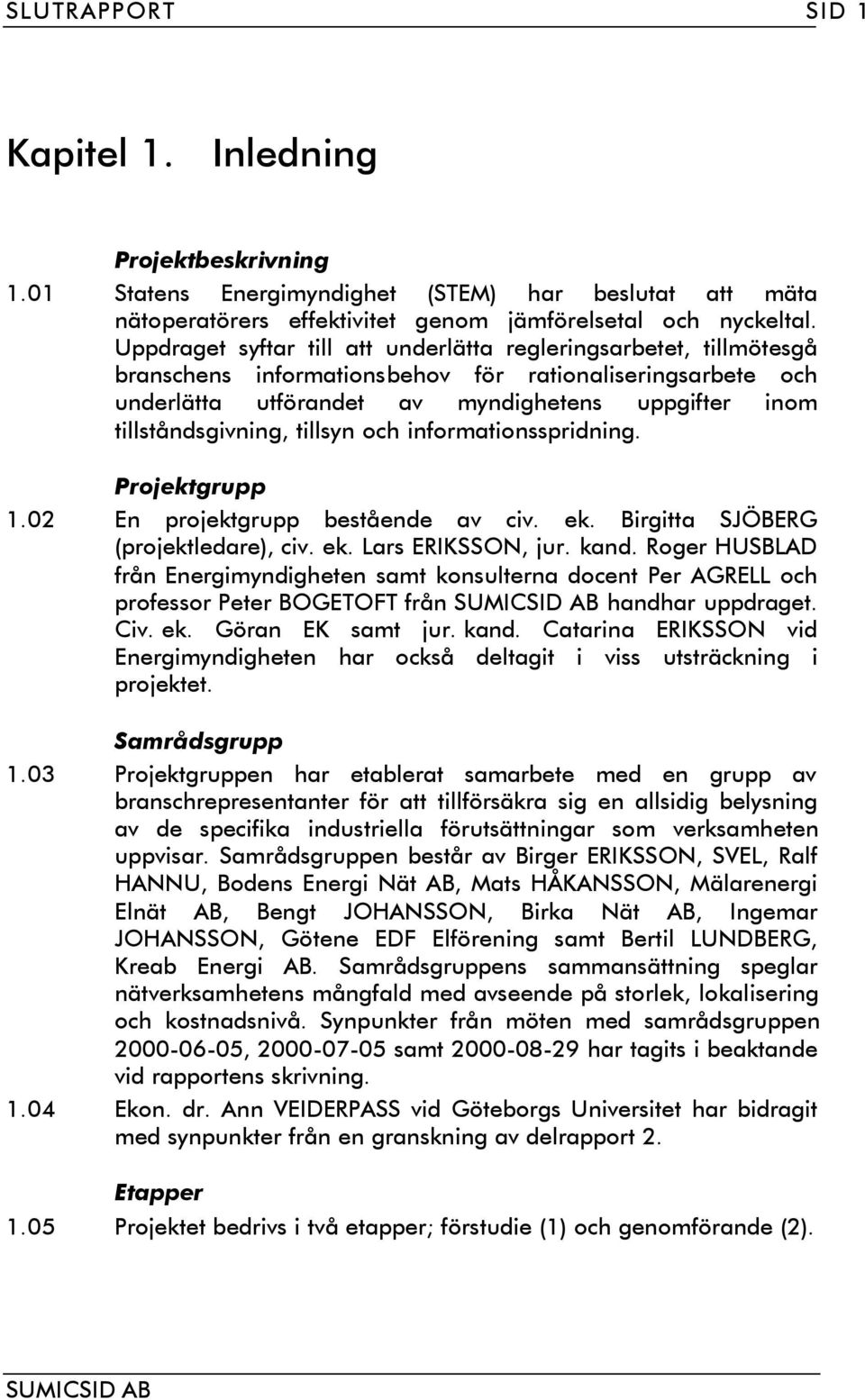 tillsyn och informationsspridning. Projektgrupp 1.02 En projektgrupp bestående av civ. ek. Birgitta SJÖBERG (projektledare), civ. ek. Lars ERIKSSON, jur. kand.