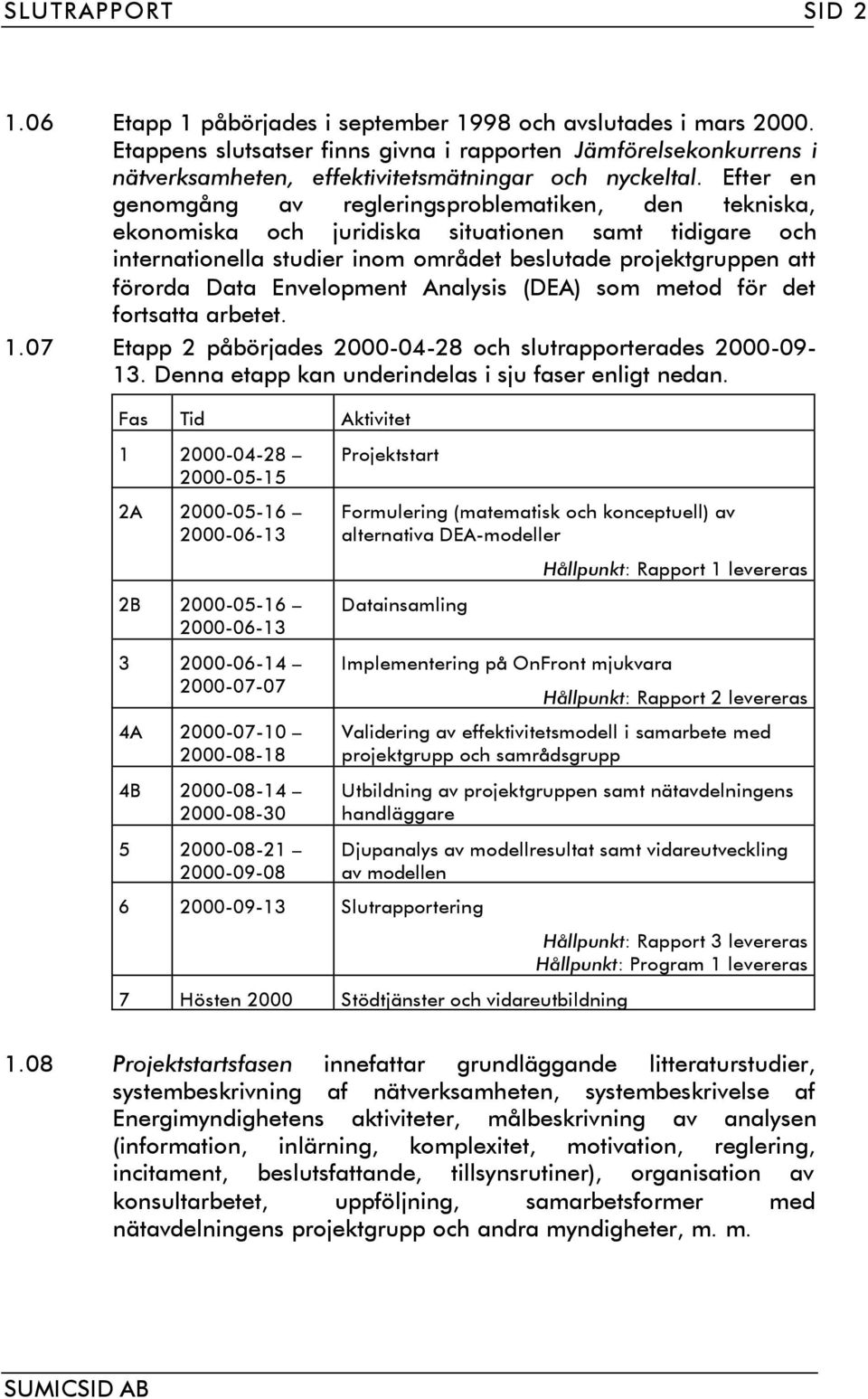 Efter en genomgång av regleringsproblematiken, den tekniska, ekonomiska och juridiska situationen samt tidigare och internationella studier inom området beslutade projektgruppen att förorda Data