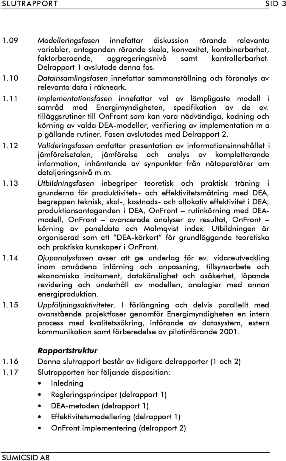 Delrapport 1 avslutade denna fas. 1.10 Datainsamlingsfasen innefattar sammanställning och föranalys av relevanta data i räkneark. 1.11 Implementationsfasen innefattar val av lämpligaste modell i samråd med Energimyndigheten, specifikation av de ev.