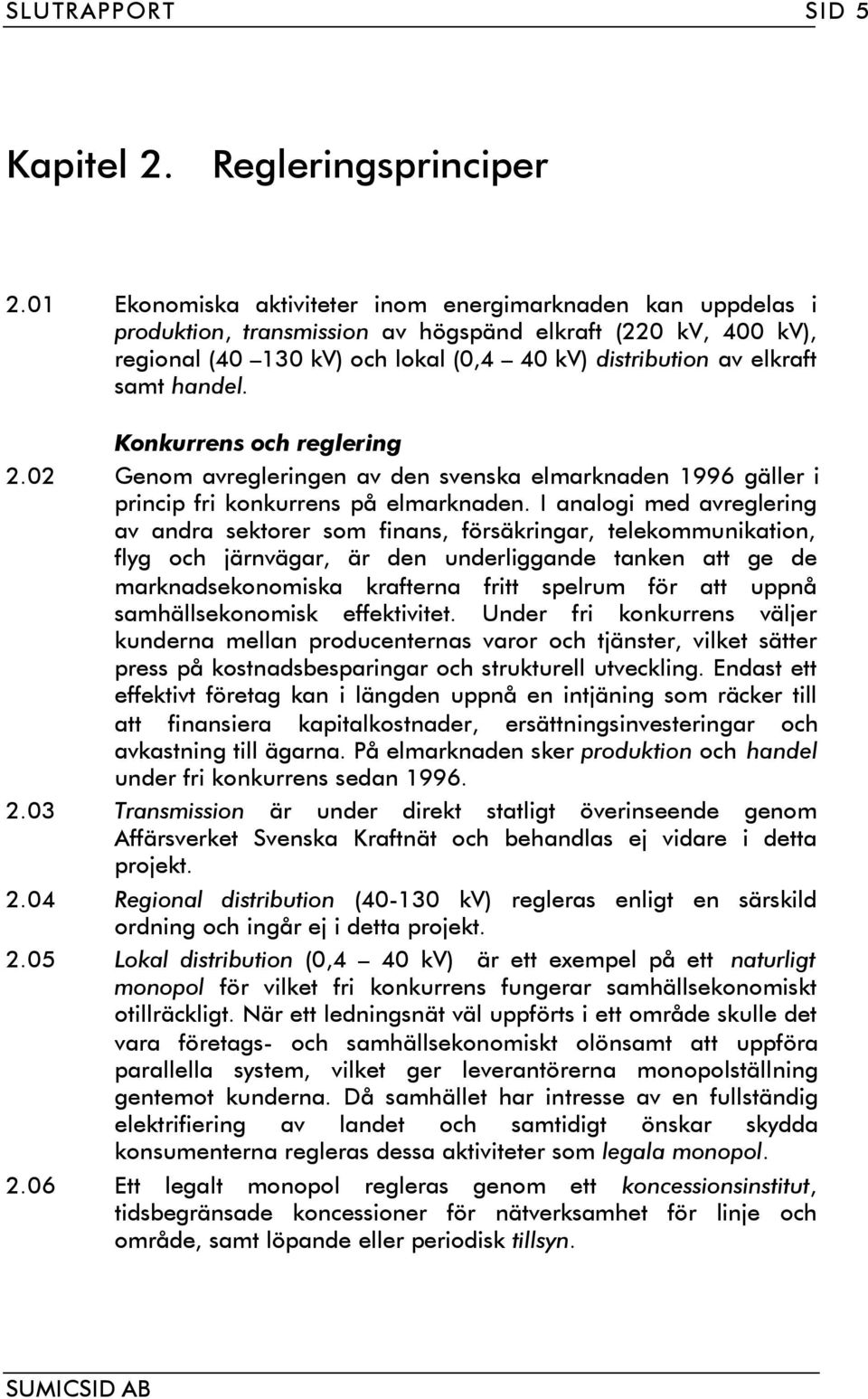 handel. Konkurrens och reglering 2.02 Genom avregleringen av den svenska elmarknaden 1996 gäller i princip fri konkurrens på elmarknaden.
