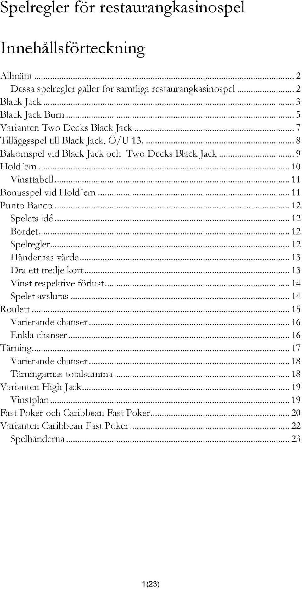 .. 12 Bordet... 12 Spelregler... 12 Händernas värde... 13 Dra ett tredje kort... 13 Vinst respektive förlust... 14 Spelet avslutas... 14 Roulett... 15 Varierande chanser... 16 Enkla chanser.