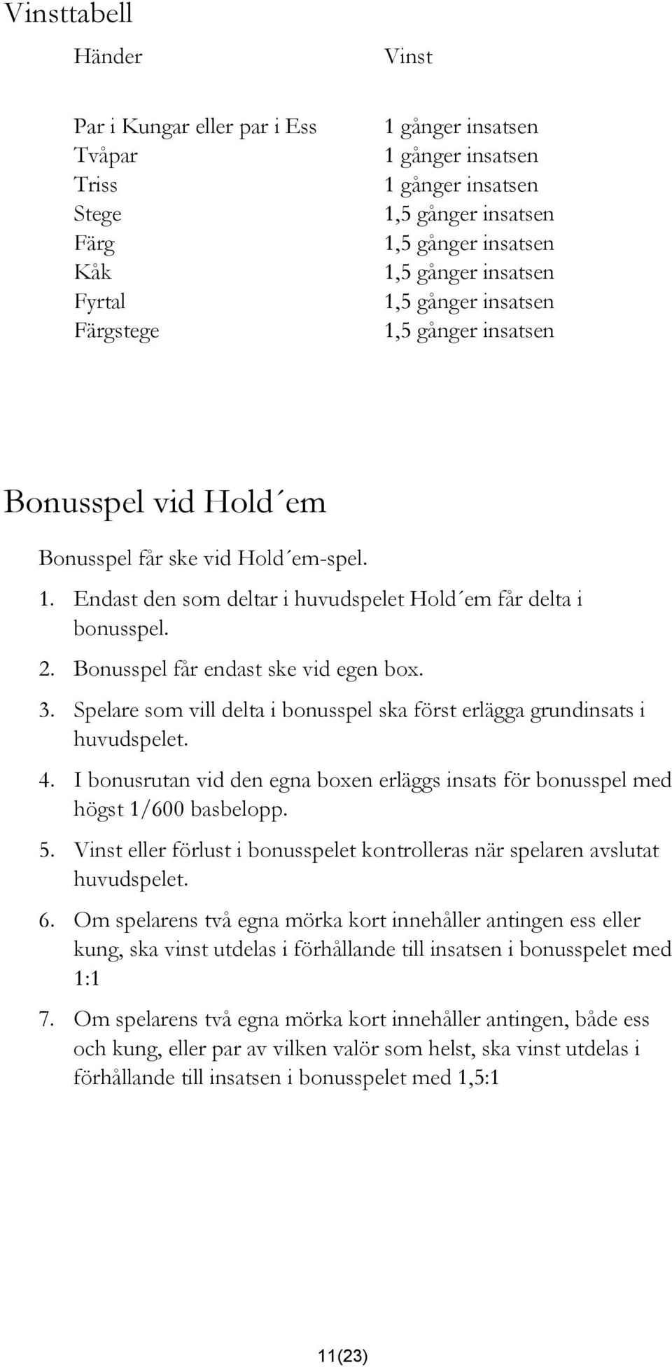 Bonusspel får endast ske vid egen box. 3. Spelare som vill delta i bonusspel ska först erlägga grundinsats i huvudspelet. 4.