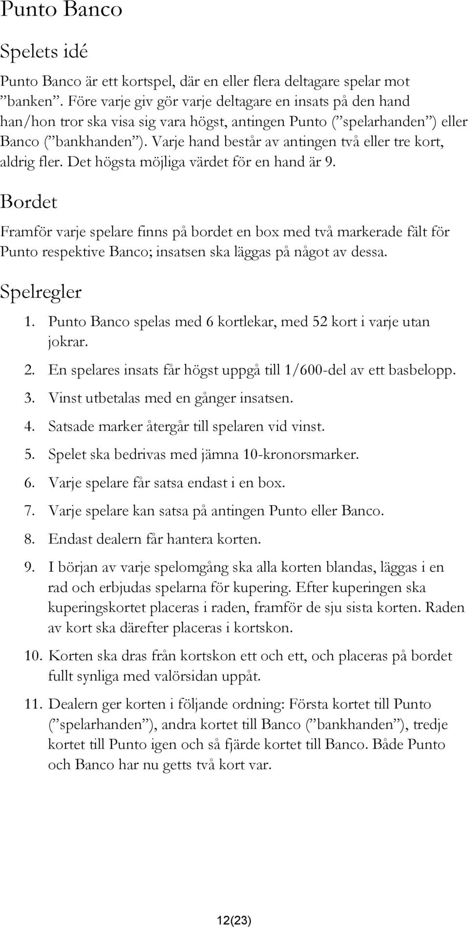 Varje hand består av antingen två eller tre kort, aldrig fler. Det högsta möjliga värdet för en hand är 9.