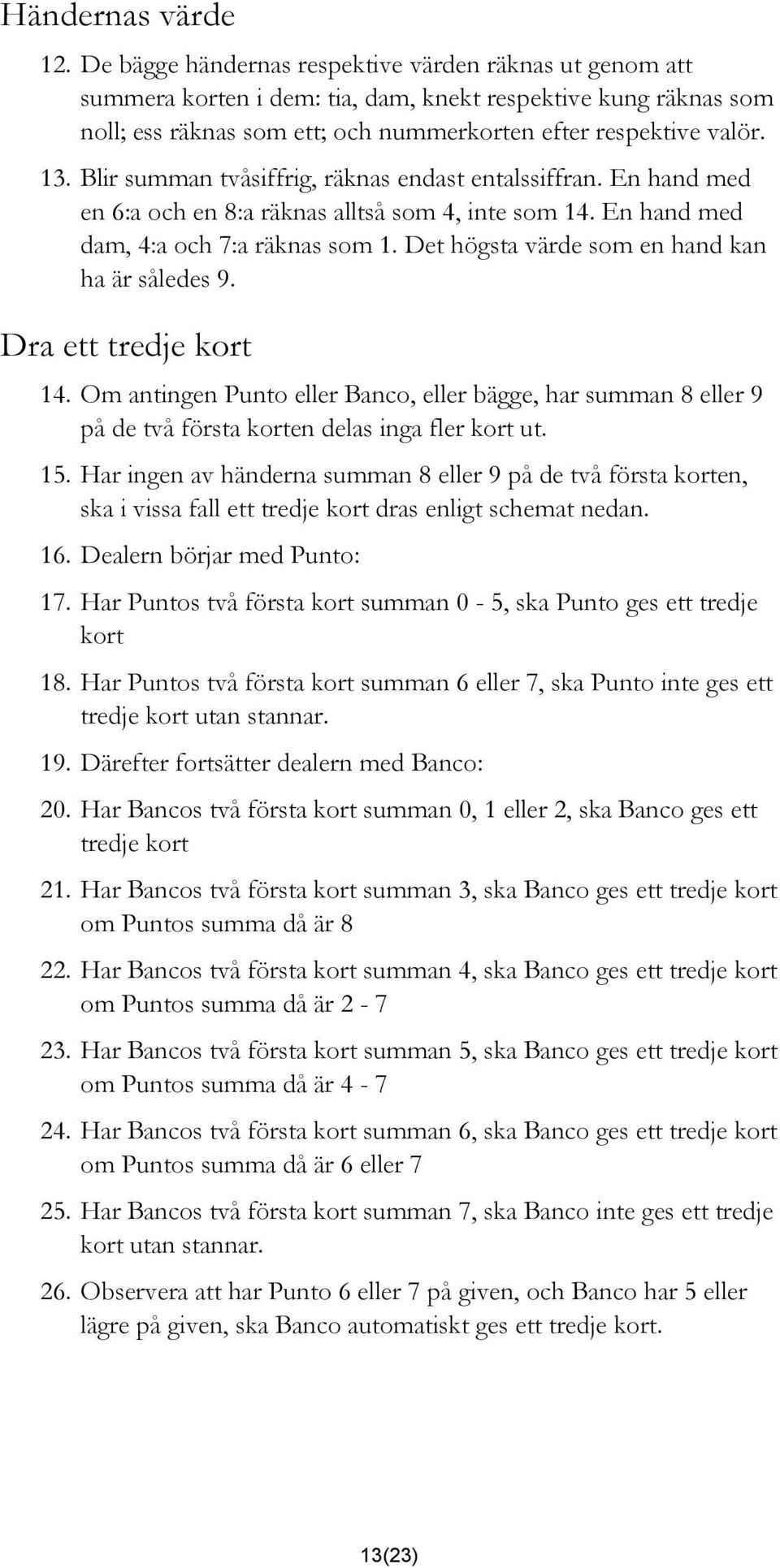 Blir summan tvåsiffrig, räknas endast entalssiffran. En hand med en 6:a och en 8:a räknas alltså som 4, inte som 14. En hand med dam, 4:a och 7:a räknas som 1.