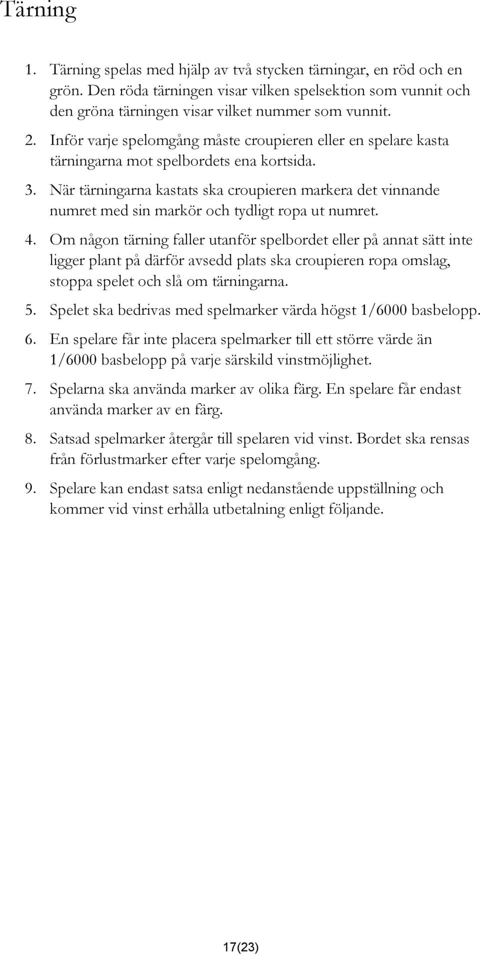 När tärningarna kastats ska croupieren markera det vinnande numret med sin markör och tydligt ropa ut numret. 4.