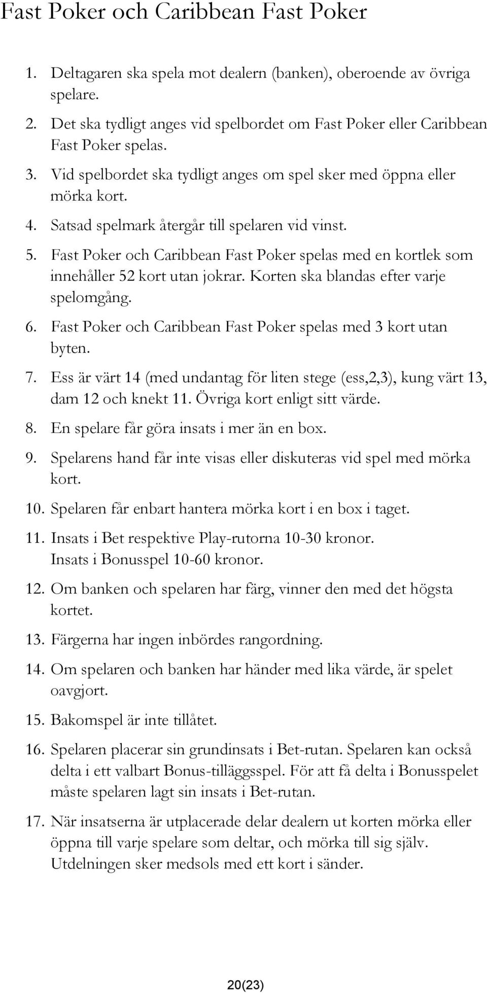 Fast Poker och Caribbean Fast Poker spelas med en kortlek som innehåller 52 kort utan jokrar. Korten ska blandas efter varje spelomgång. 6.