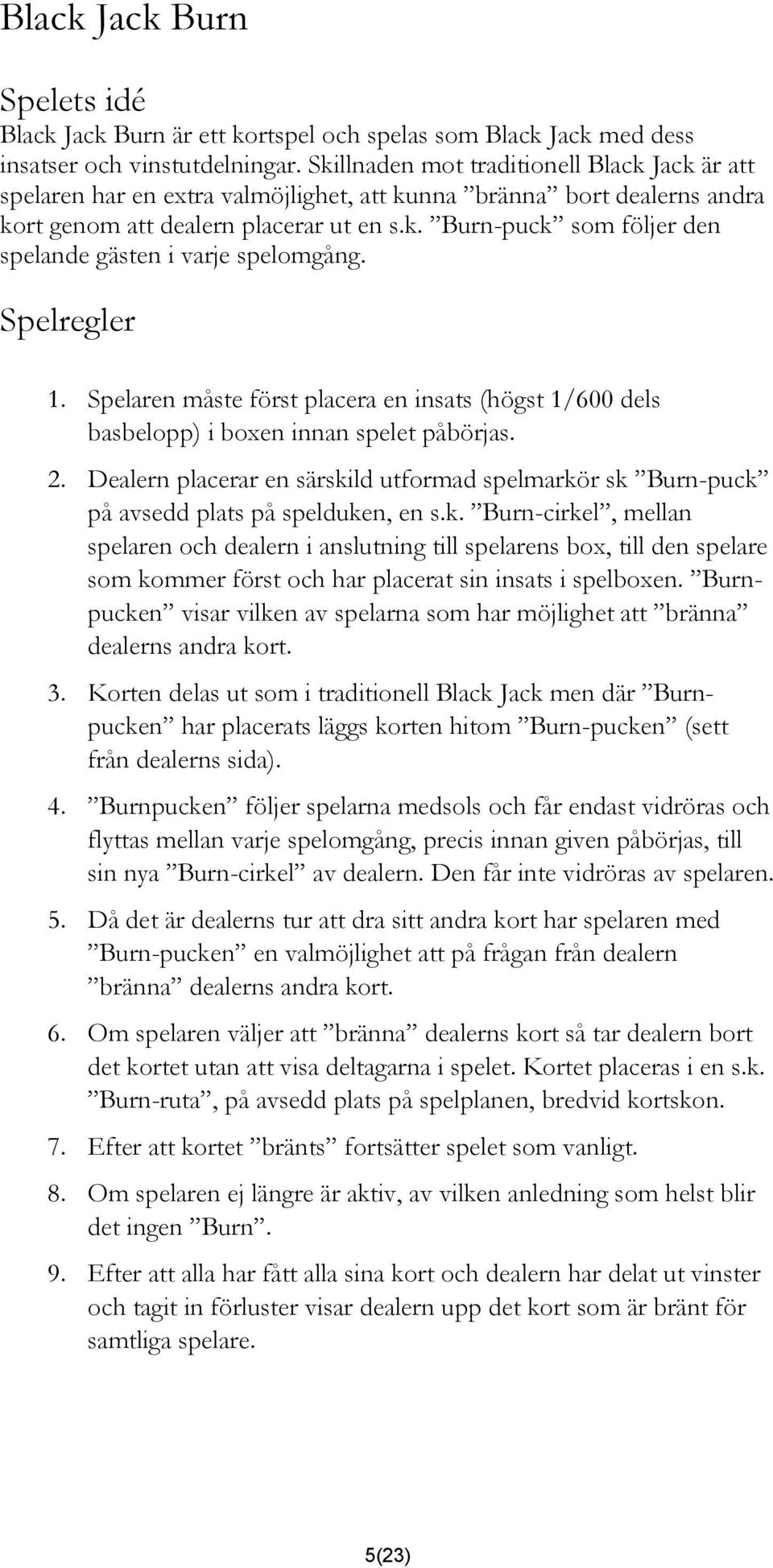 Spelregler 1. Spelaren måste först placera en insats (högst 1/600 dels basbelopp) i boxen innan spelet påbörjas. 2.