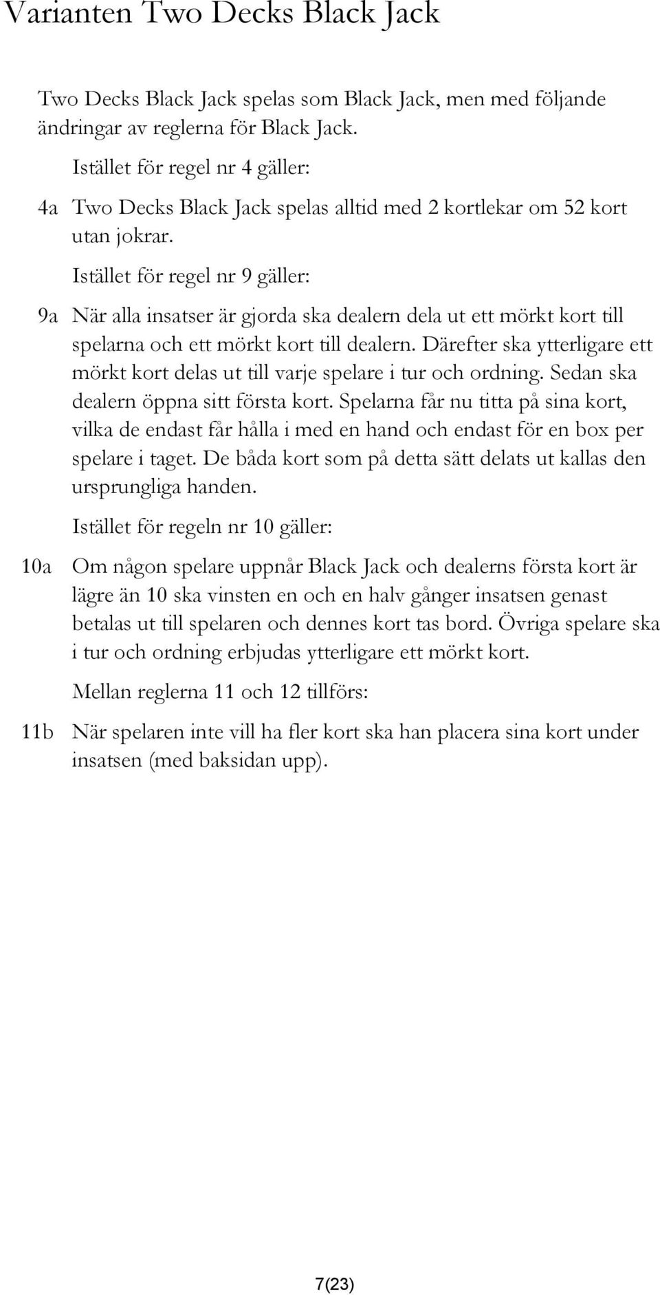 Istället för regel nr 9 gäller: 9a När alla insatser är gjorda ska dealern dela ut ett mörkt kort till spelarna och ett mörkt kort till dealern.