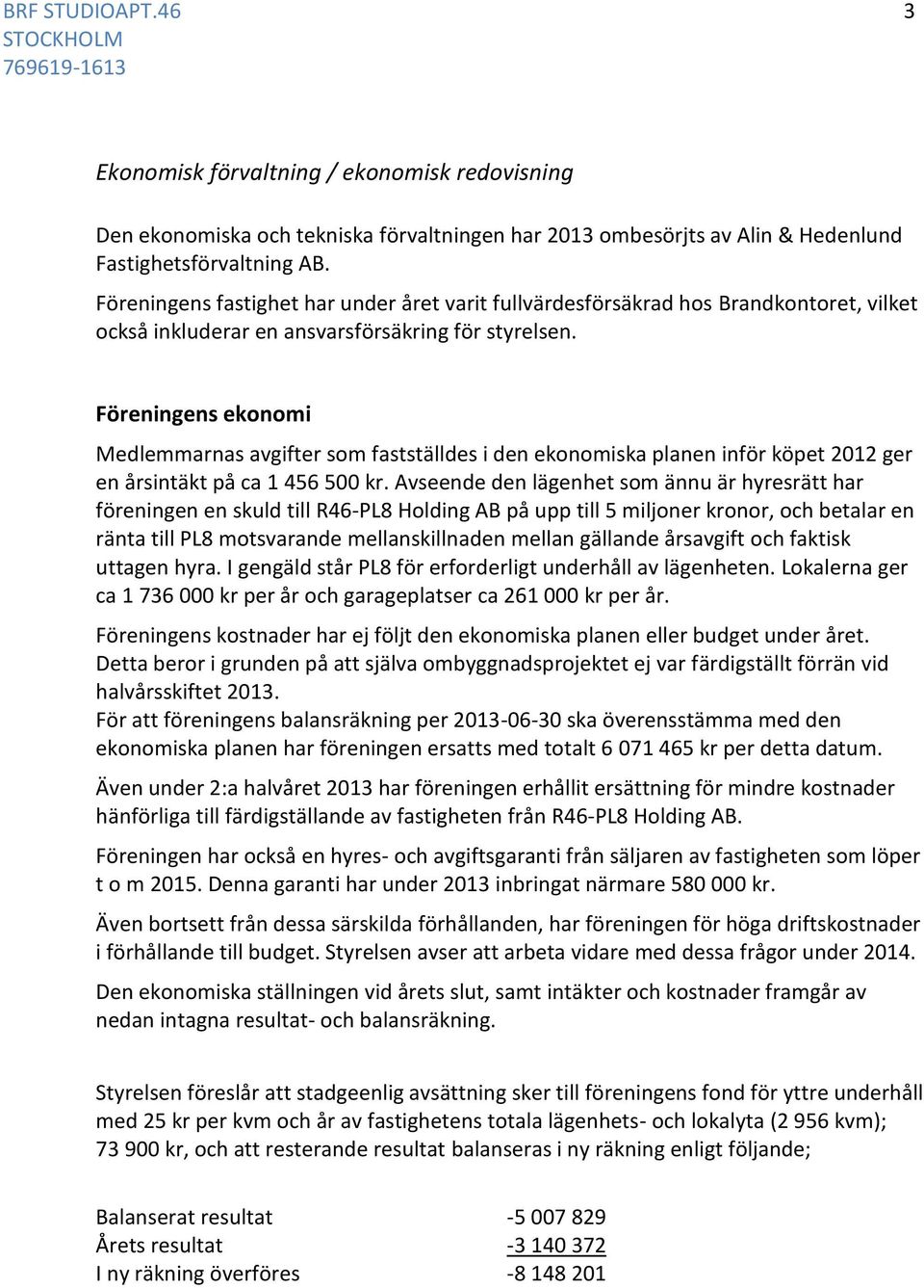 Föreningens ekonomi Medlemmarnas avgifter som fastställdes i den ekonomiska planen inför köpet 2012 ger en årsintäkt på ca 1 456 500 kr.