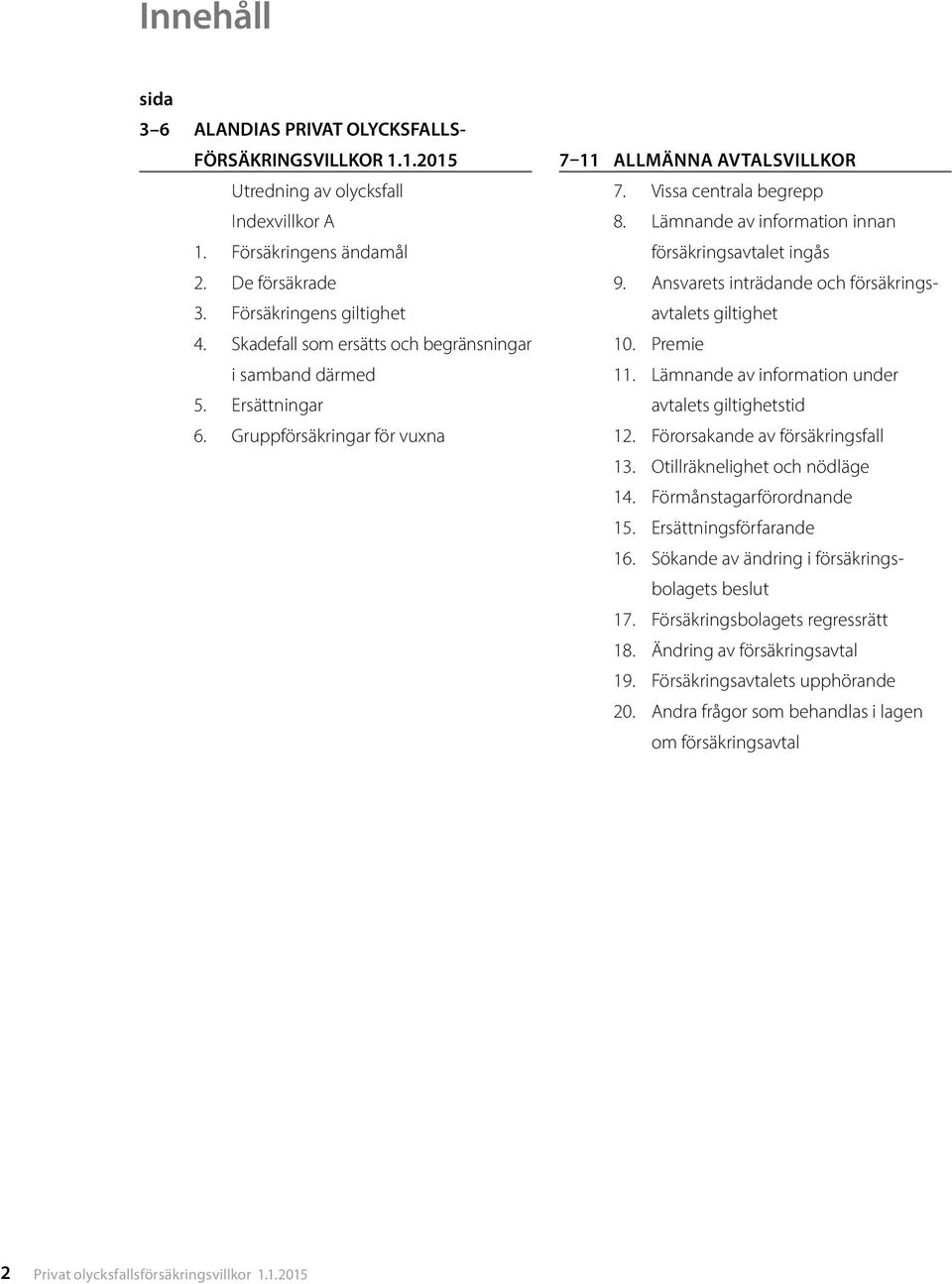 Lämnande av information innan försäkringsavtalet ingås 9. Ansvarets inträdande och försäkringsavtalets giltighet 10. Premie 11. Lämnande av information under avtalets giltighetstid 12.