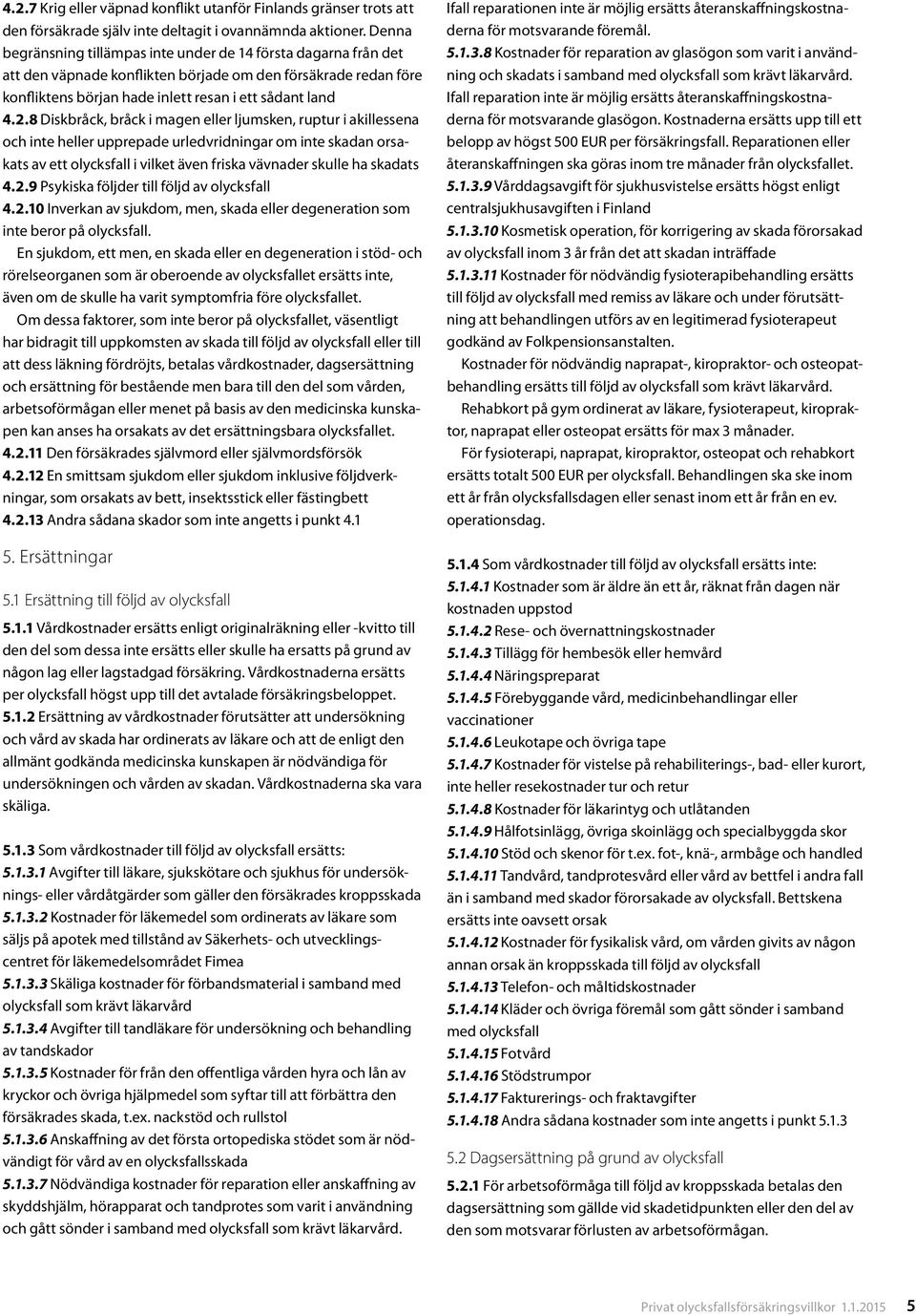 8 Diskbråck, bråck i magen eller ljumsken, ruptur i akillessena och inte heller upprepade urledvridningar om inte skadan orsakats av ett olycksfall i vilket även friska vävnader skulle ha skadats 4.2.