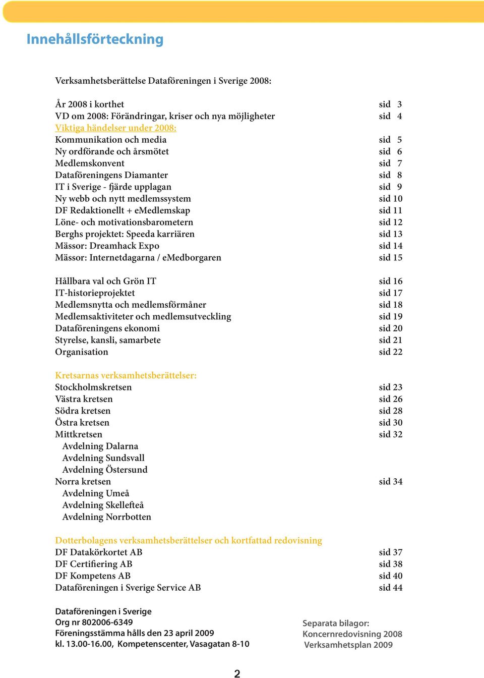 Redaktionellt + emedlemskap sid 11 Löne- och motivationsbarometern sid 12 Berghs projektet: Speeda karriären sid 13 Mässor: Dreamhack Expo sid 14 Mässor: Internetdagarna / emedborgaren sid 15