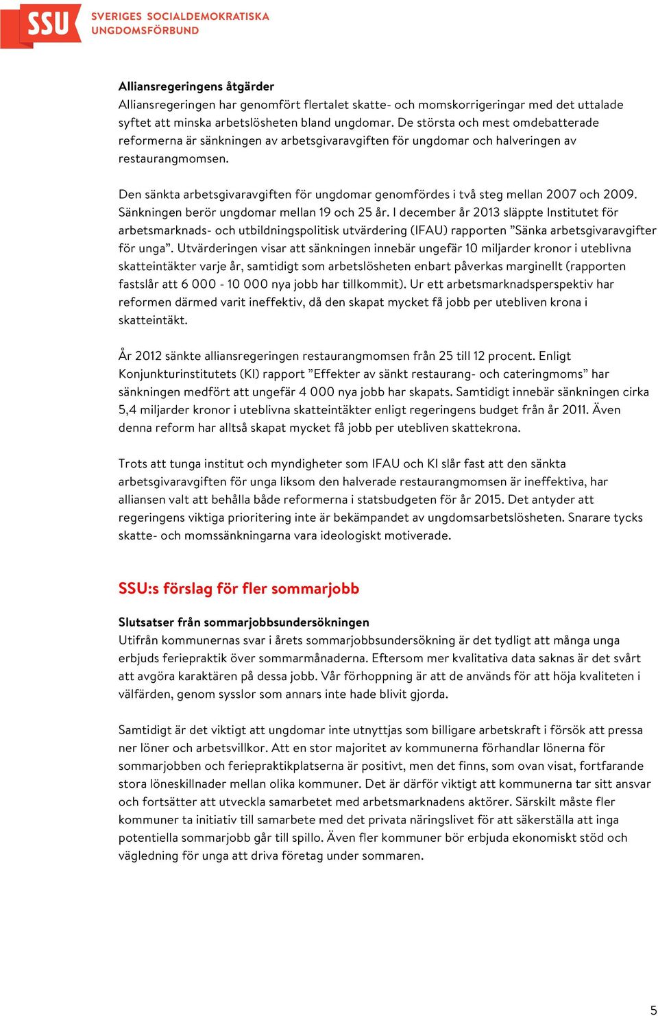 Den sänkta arbetsgivaravgiften för ungdomar genomfördes i två steg mellan 2007 och 2009. Sänkningen berör ungdomar mellan 19 och 25 år.