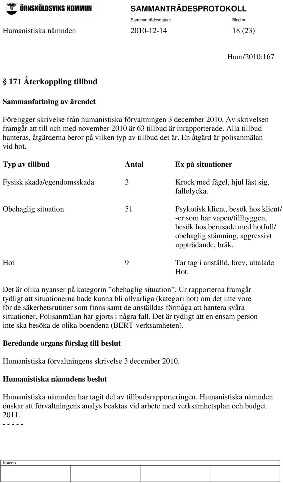 Typ av tillbud Antal Ex på situationer Fysisk skada/egendomsskada 3 Krock med fågel, hjul låst sig, fallolycka.