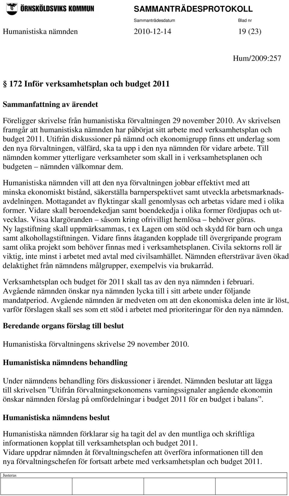 Utifrån diskussioner på nämnd och ekonomigrupp finns ett underlag som den nya förvaltningen, välfärd, ska ta upp i den nya nämnden för vidare arbete.