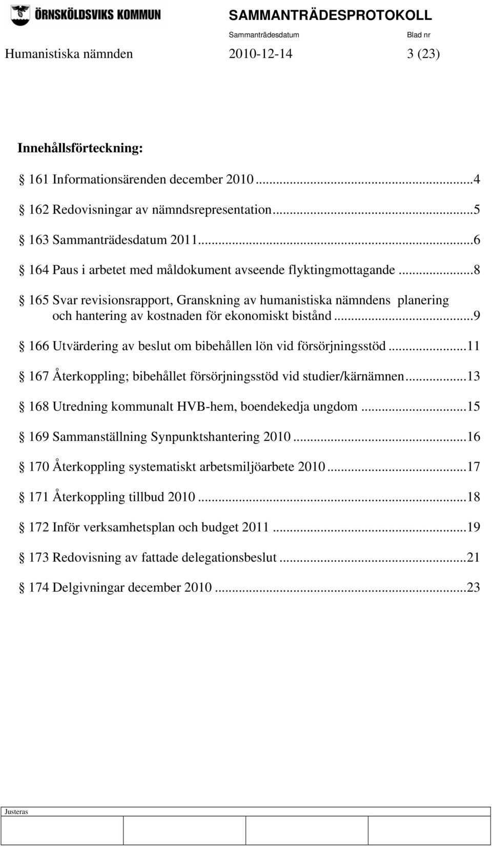 ..9 166 Utvärdering av beslut om bibehållen lön vid försörjningsstöd...11 167 Återkoppling; bibehållet försörjningsstöd vid studier/kärnämnen...13 168 Utredning kommunalt HVB-hem, boendekedja ungdom.