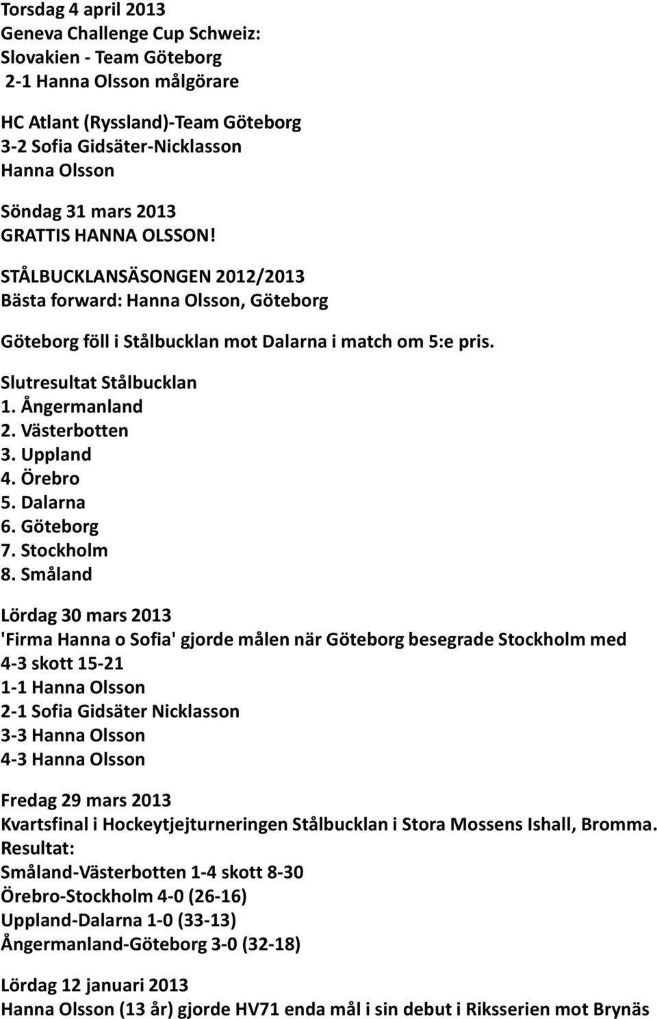 Västerbotten 3. Uppland 4. Örebro 5. Dalarna 6. Göteborg 7. Stockholm 8.