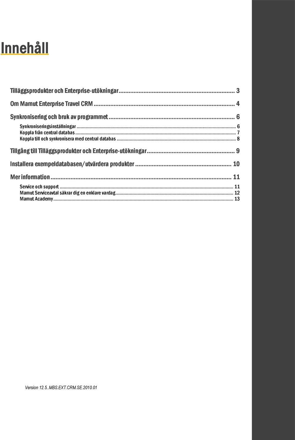 .. 8 Tillgång till Tilläggsprodukter och Enterprise-utökningar... 9 Installera exempeldatabasen/utvärdera produkter.