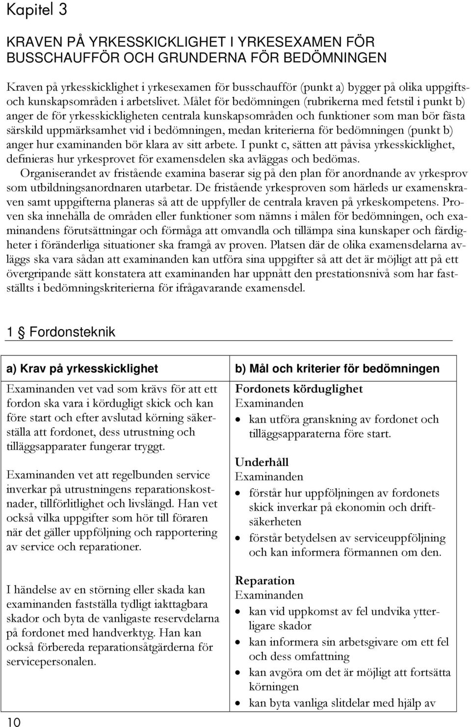 Målet för bedömningen (rubrikerna med fetstil i punkt b) anger de för yrkesskickligheten centrala kunskapsområden och funktioner som man bör fästa särskild uppmärksamhet vid i bedömningen, medan