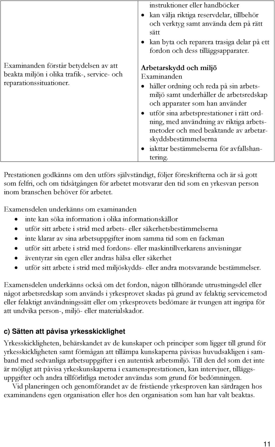 Arbetarskydd och miljö håller ordning och reda på sin arbetsmiljö samt underhåller de arbetsredskap och apparater som han använder utför sina arbetsprestationer i rätt ordning, med användning av