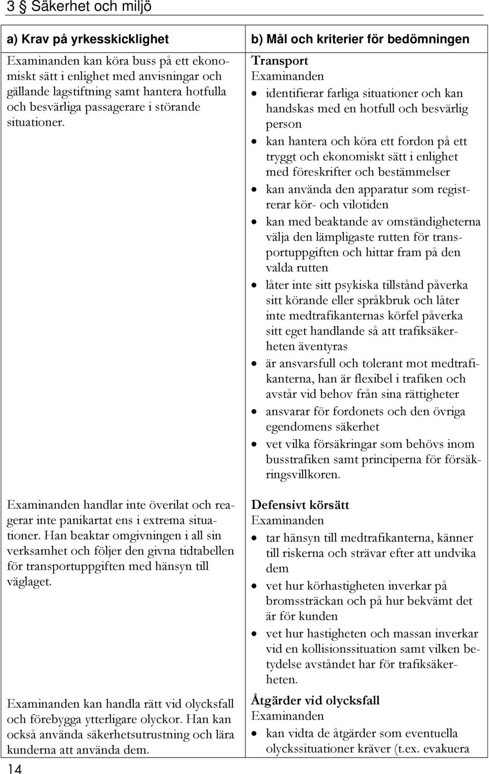 Transport identifierar farliga situationer och kan handskas med en hotfull och besvärlig person kan hantera och köra ett fordon på ett tryggt och ekonomiskt sätt i enlighet med föreskrifter och