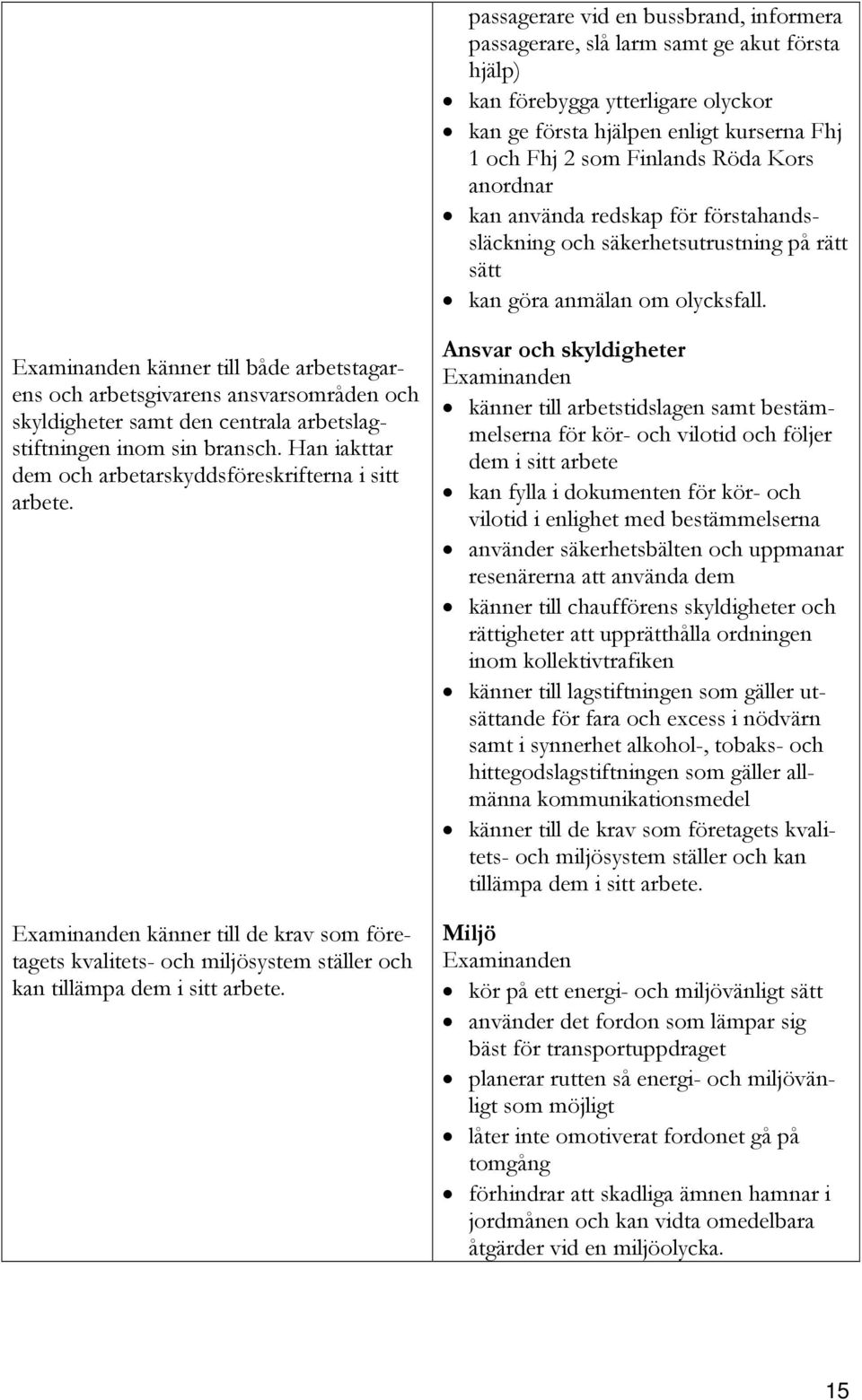 känner till både arbetstagarens och arbetsgivarens ansvarsområden och skyldigheter samt den centrala arbetslagstiftningen inom sin bransch.