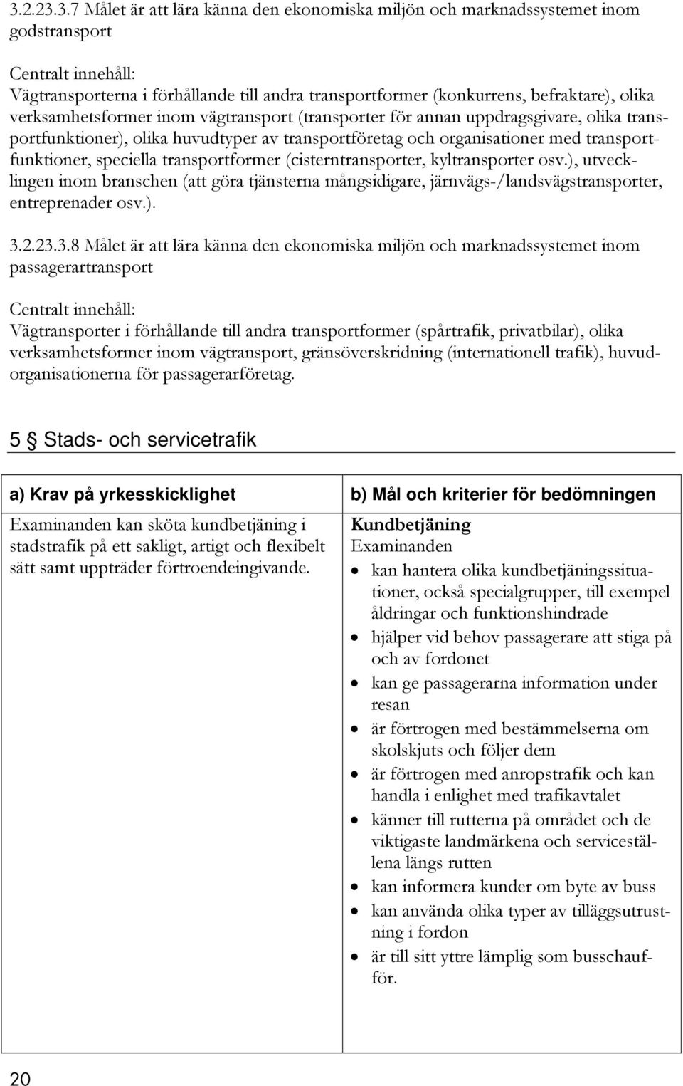 transportformer (cisterntransporter, kyltransporter osv.), utvecklingen inom branschen (att göra tjänsterna mångsidigare, järnvägs-/landsvägstransporter, entreprenader osv.). 3.