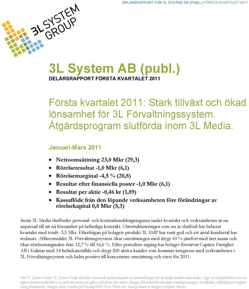 Kassaflöde från den löpande verksamheten före förändringar av rörelsekapital 0,8 Mkr (5,3) Inom 3L Media slutfördes personal- och kostnadsneddragningarna under kvartalet och verksamheten är nu