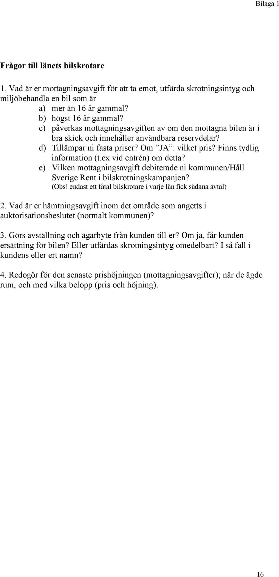 ex vid entrén) om detta? e) Vilken mottagningsavgift debiterade ni kommunen/håll Sverige Rent i bilskrotningskampanjen? (Obs! endast ett fåtal bilskrotare i varje län fick sådana avtal) 2.