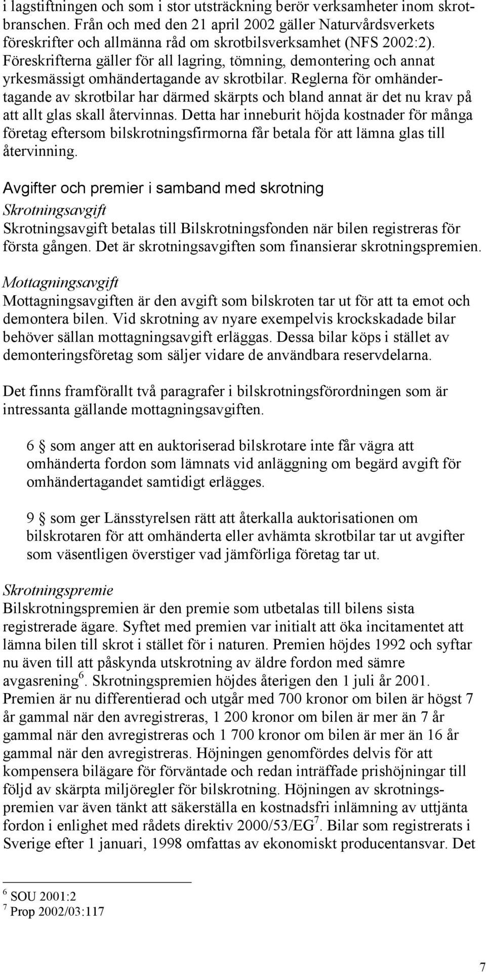 Föreskrifterna gäller för all lagring, tömning, demontering och annat yrkesmässigt omhändertagande av skrotbilar.