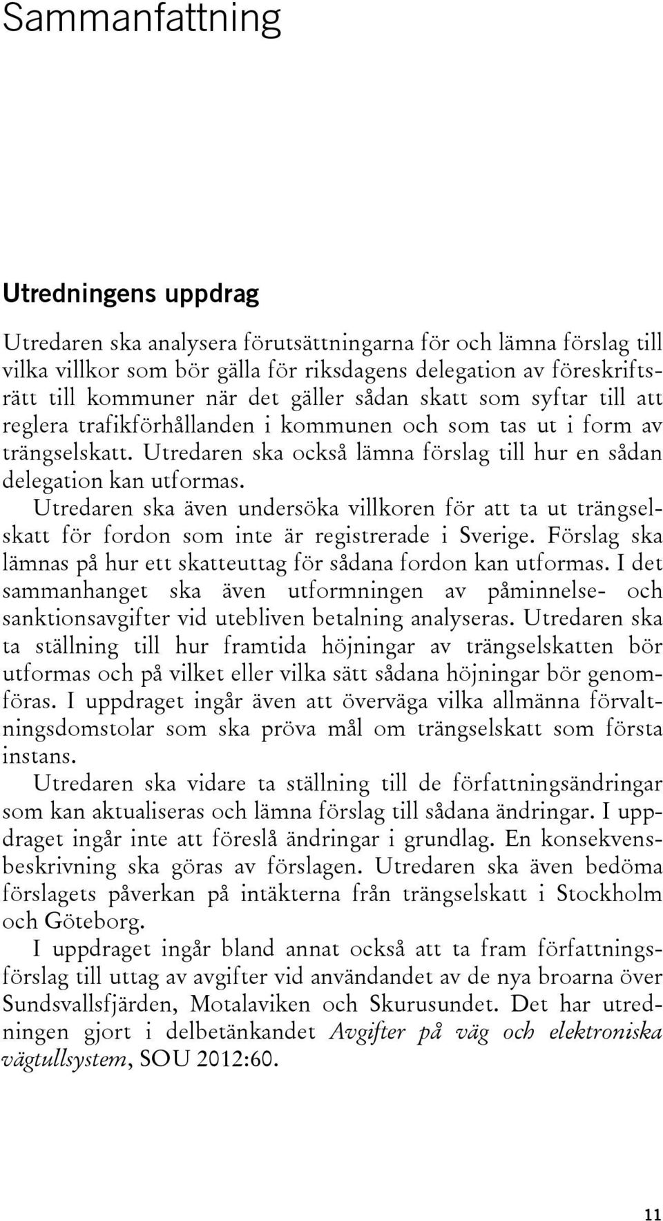 Utredaren ska även undersöka villkoren för att ta ut trängselskatt för fordon som inte är registrerade i Sverige. Förslag ska lämnas på hur ett skatteuttag för sådana fordon kan utformas.