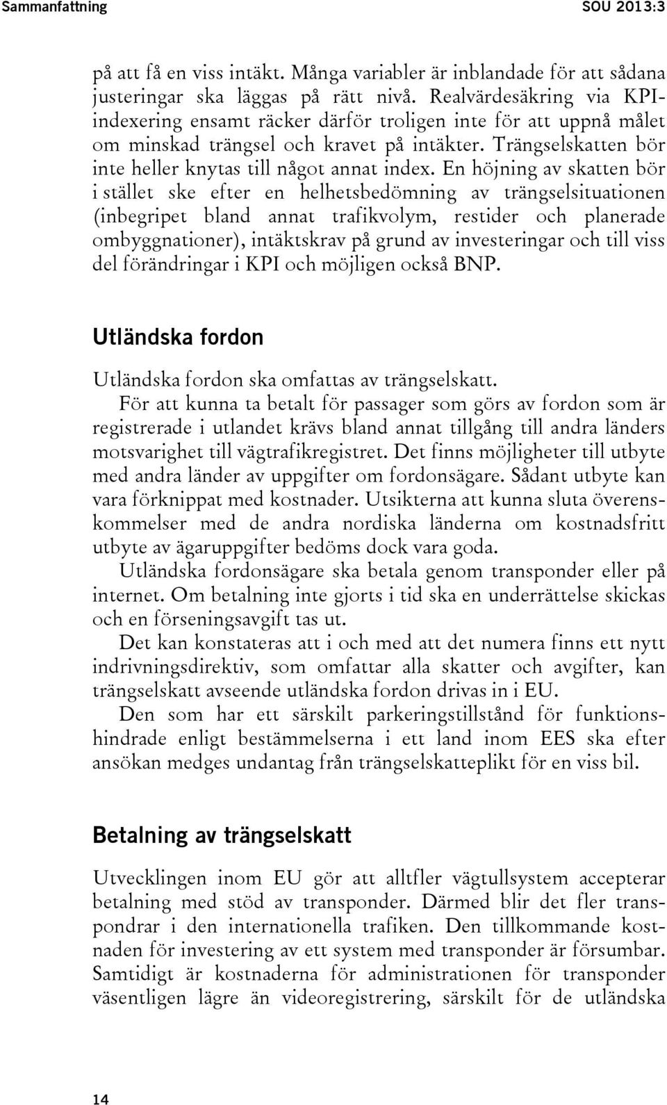 En höjning av skatten bör i stället ske efter en helhetsbedömning av trängselsituationen (inbegripet bland annat trafikvolym, restider och planerade ombyggnationer), intäktskrav på grund av