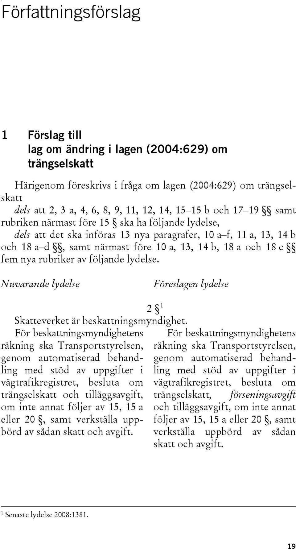 fem nya rubriker av följande lydelse. Nuvarande lydelse Föreslagen lydelse 2 1 Skatteverket är beskattningsmyndighet.