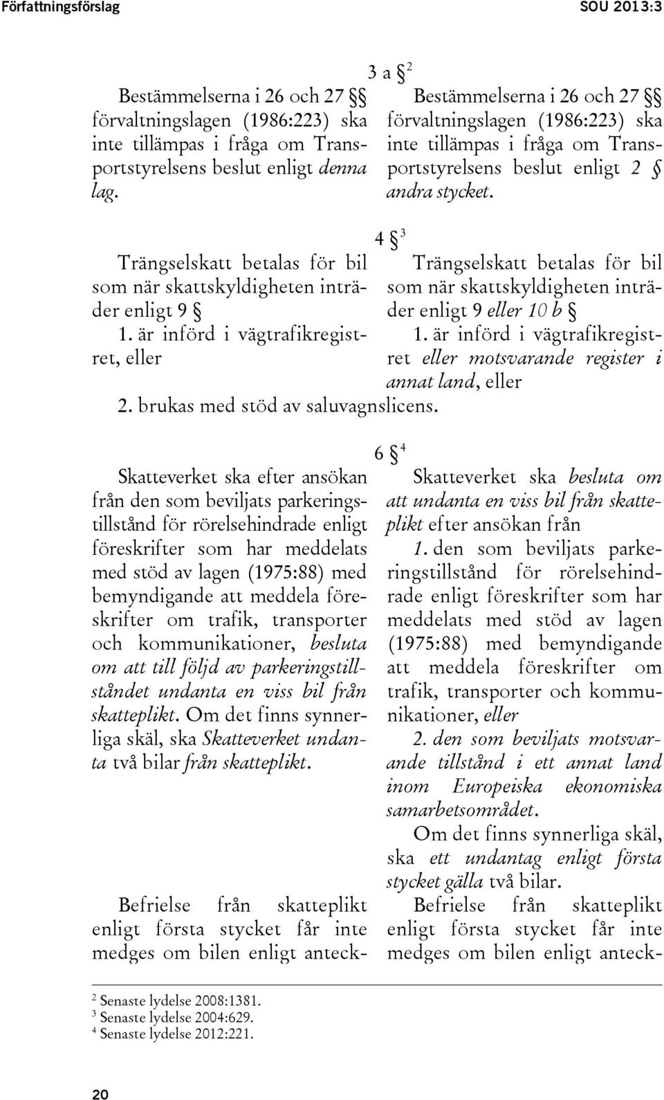 är införd i vägtrafikregistret, eller 3 a 2 Bestämmelserna i 26 och 27 förvaltningslagen (1986:223) ska inte tillämpas i fråga om Transportstyrelsens beslut enligt 2 andra stycket. 4 3 2.