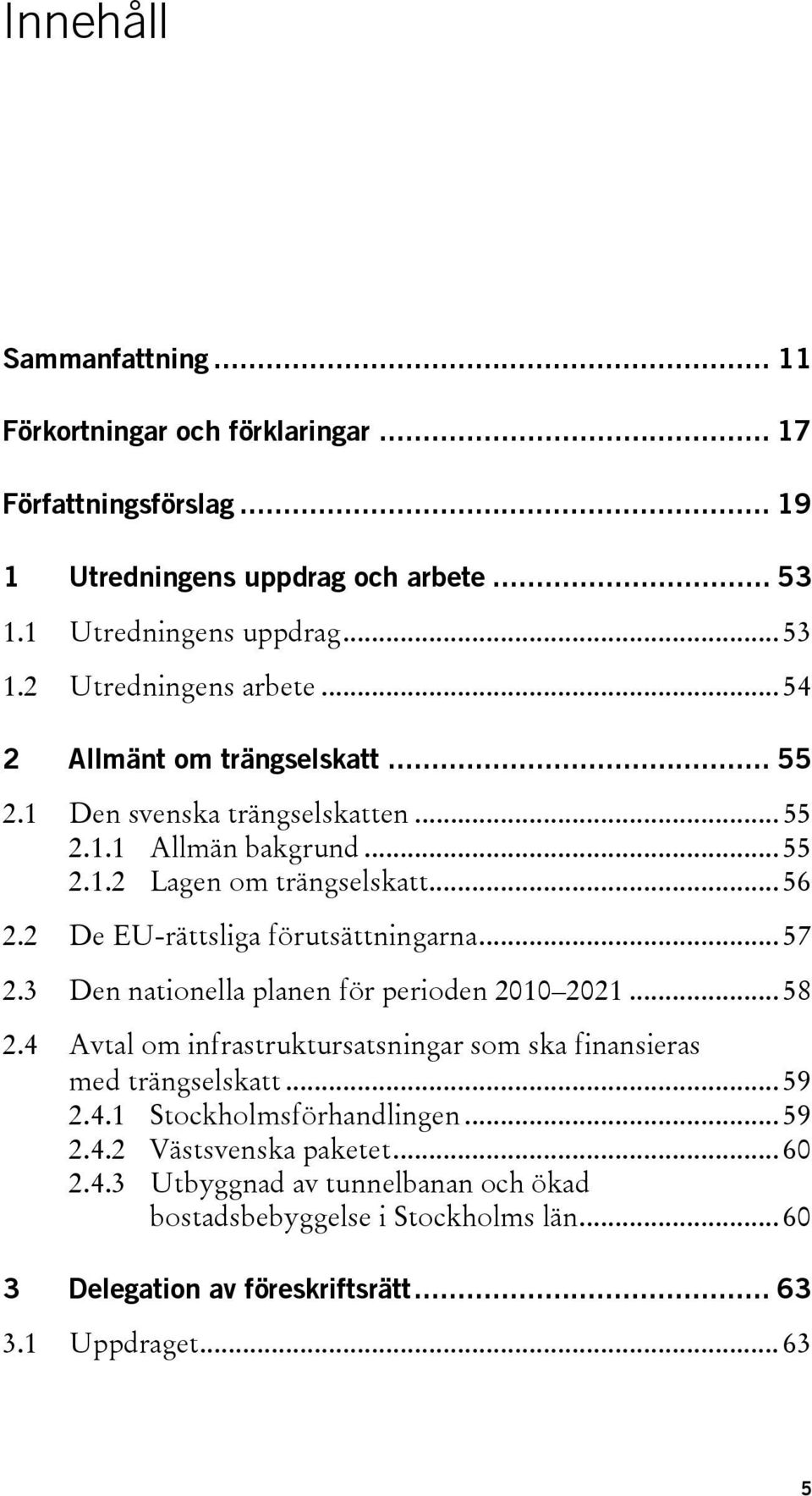 .. 57 2.3 Den nationella planen för perioden 2010 2021... 58 2.4 Avtal om infrastruktursatsningar som ska finansieras med trängselskatt... 59 2.4.1 Stockholmsförhandlingen... 59 2.4.2 Västsvenska paketet.