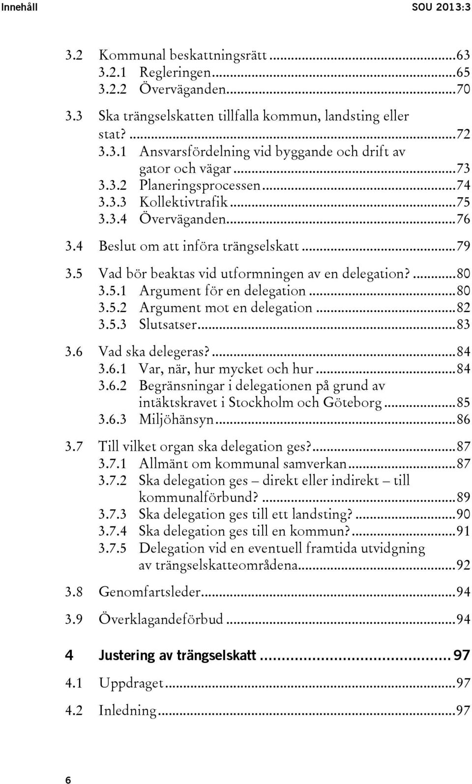 5.1 Argument för en delegation... 80 3.5.2 Argument mot en delegation... 82 3.5.3 Slutsatser... 83 3.6 Vad ska delegeras?... 84 3.6.1 Var, när, hur mycket och hur... 84 3.6.2 Begränsningar i delegationen på grund av intäktskravet i Stockholm och Göteborg.