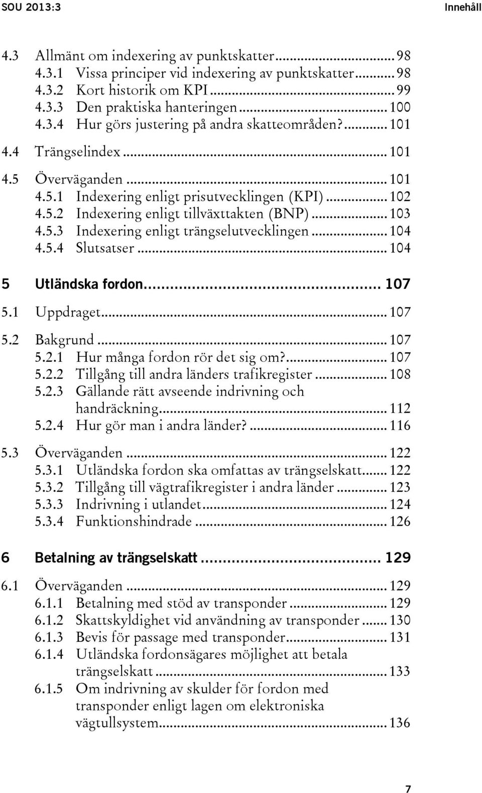 .. 103 4.5.3 Indexering enligt trängselutvecklingen... 104 4.5.4 Slutsatser... 104 5 Utländska fordon... 107 5.1 Uppdraget... 107 5.2 Bakgrund... 107 5.2.1 Hur många fordon rör det sig om?... 107 5.2.2 Tillgång till andra länders trafikregister.