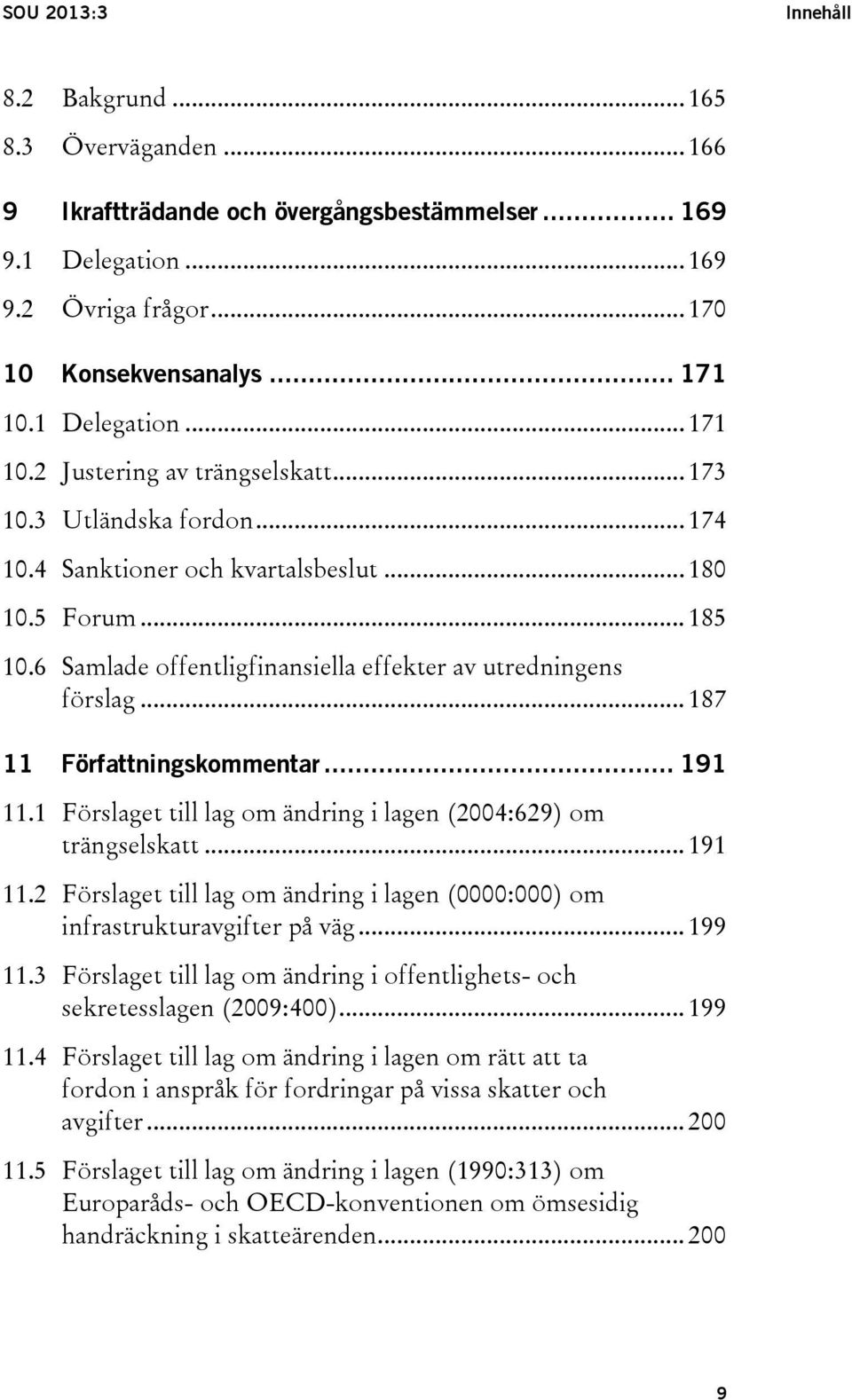 6 Samlade offentligfinansiella effekter av utredningens förslag... 187 11 Författningskommentar... 191 11.1 Förslaget till lag om ändring i lagen (2004:629) om trängselskatt... 191 11.2 Förslaget till lag om ändring i lagen (0000:000) om infrastrukturavgifter på väg.