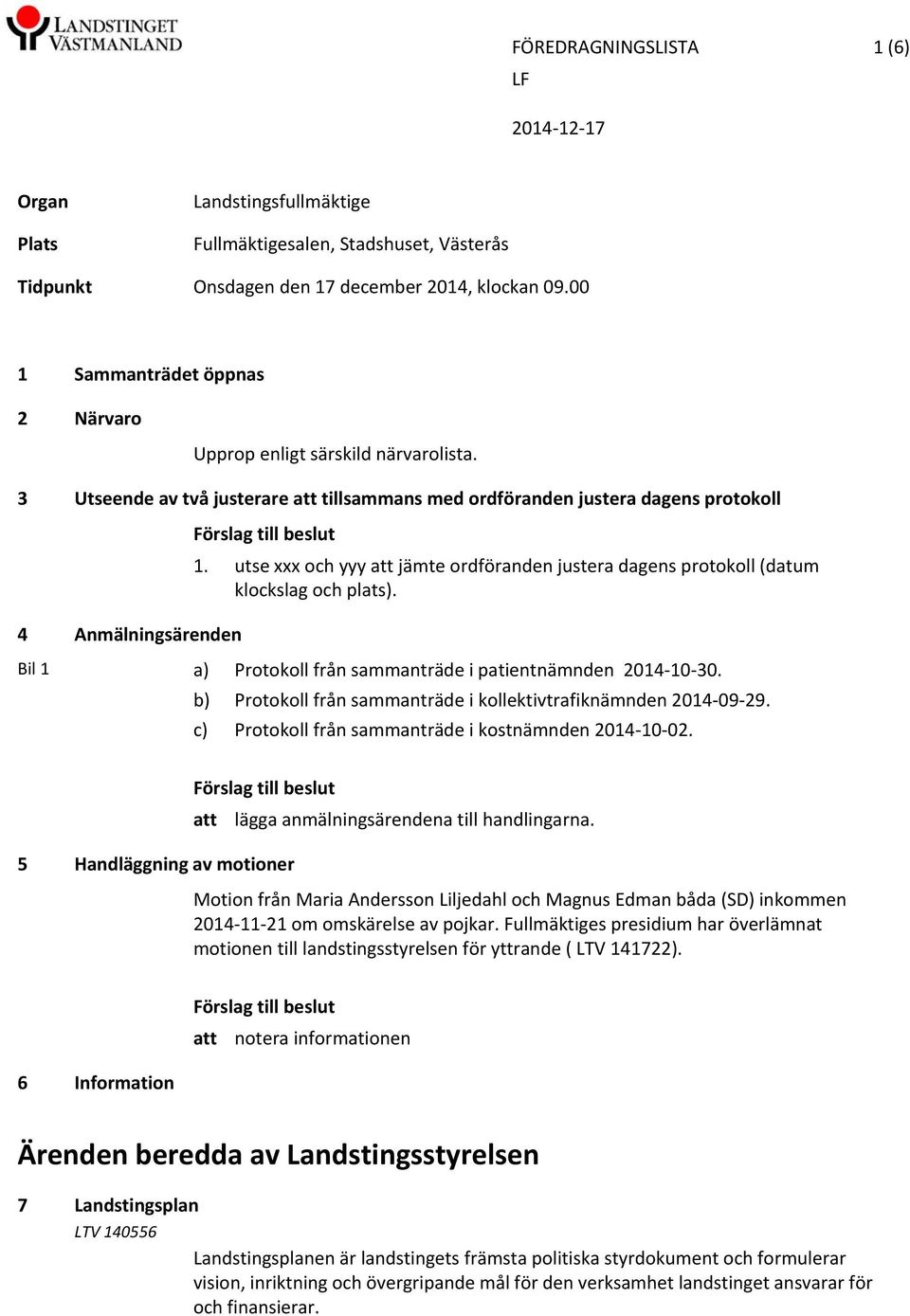 utse xxx och yyy att jämte ordföranden justera dagens protokoll (datum klockslag och plats). 4 Anmälningsärenden Bil 1 a) Protokoll från sammanträde i patientnämnden 2014 10 30.