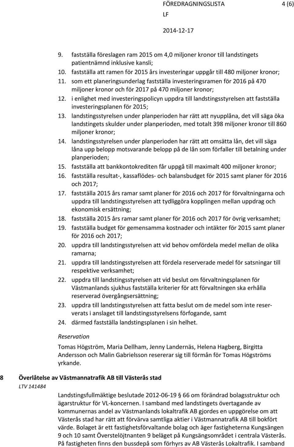 som ett planeringsunderlag fastställa investeringsramen för 2016 på 470 miljoner kronor och för 2017 på 470 miljoner kronor; 12.