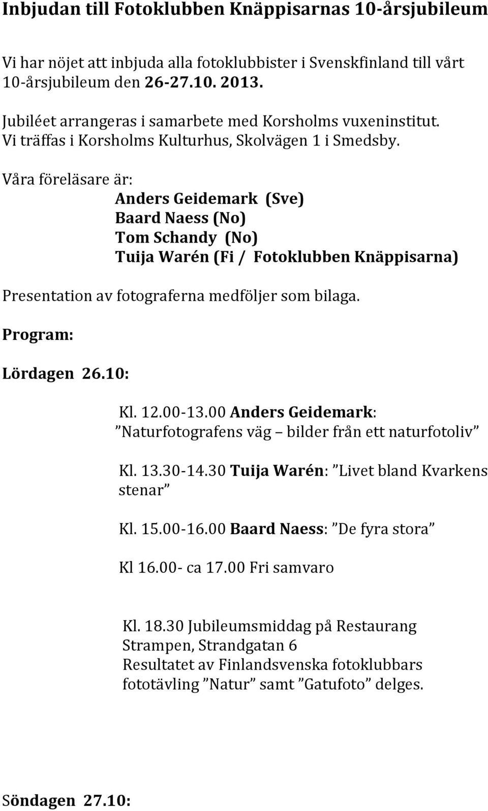 Våra föreläsare är: Anders Geidemark (Sve) Baard Naess (No) Tom Schandy (No) Tuija Warén (Fi / Fotoklubben Knäppisarna) Presentation av fotograferna medföljer som bilaga. Program: Lördagen 26.10: Kl.