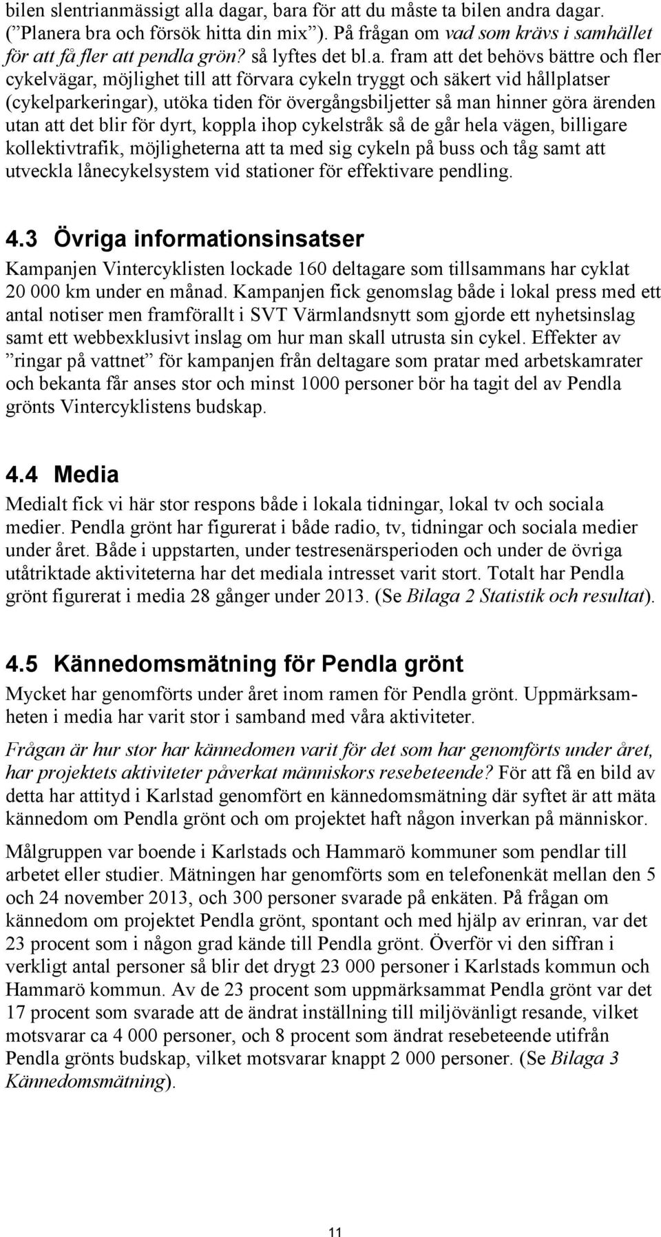 fram att det behövs bättre och fler cykelvägar, möjlighet till att förvara cykeln tryggt och säkert vid hållplatser (cykelparkeringar), utöka tiden för övergångsbiljetter så man hinner göra ärenden